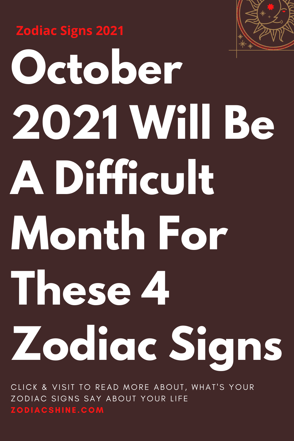 October 2021 Will Be A Difficult Month For These 4 Zodiac Signs