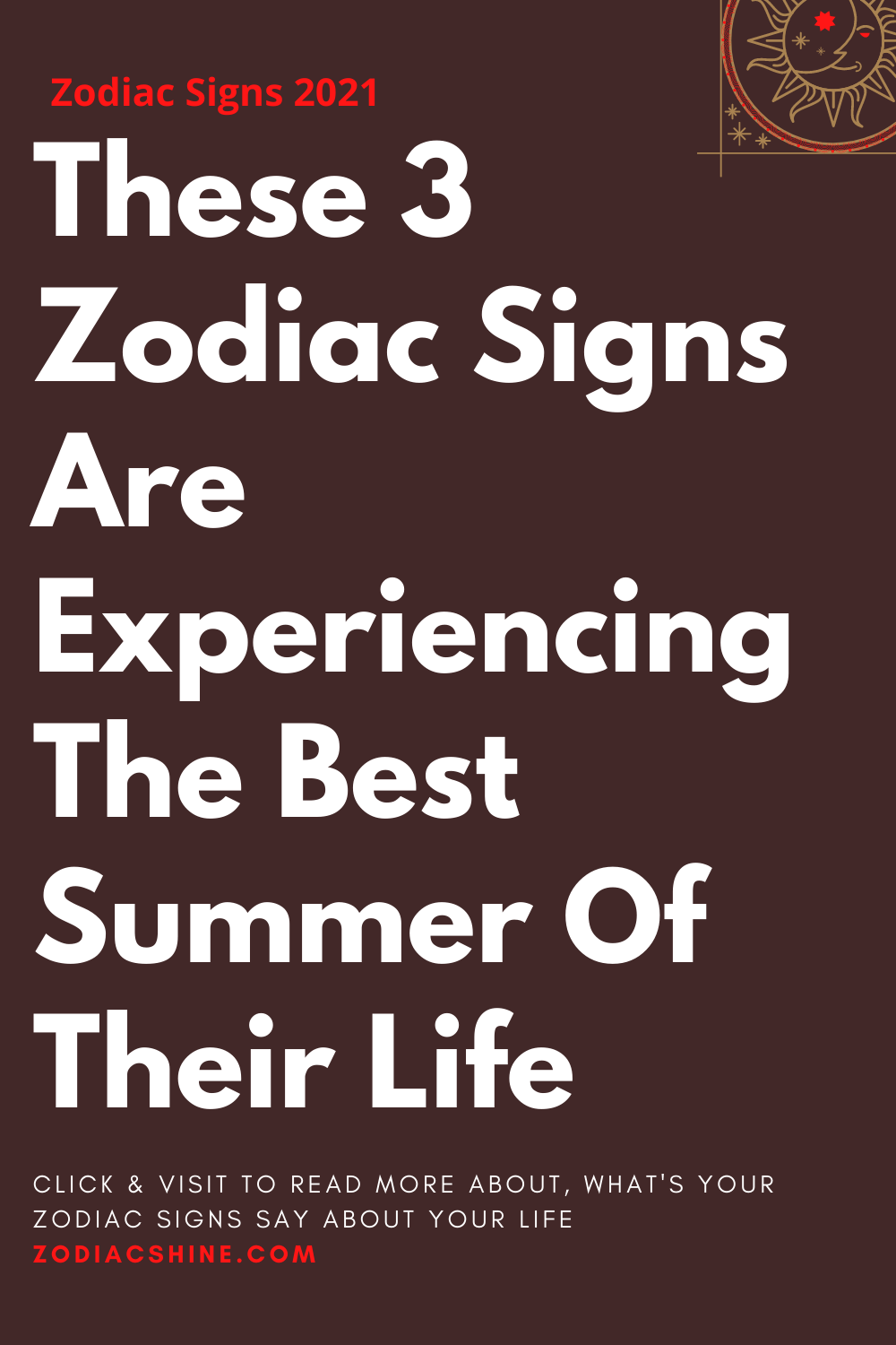 These 3 Zodiac Signs Are Experiencing The Best Summer Of Their Life