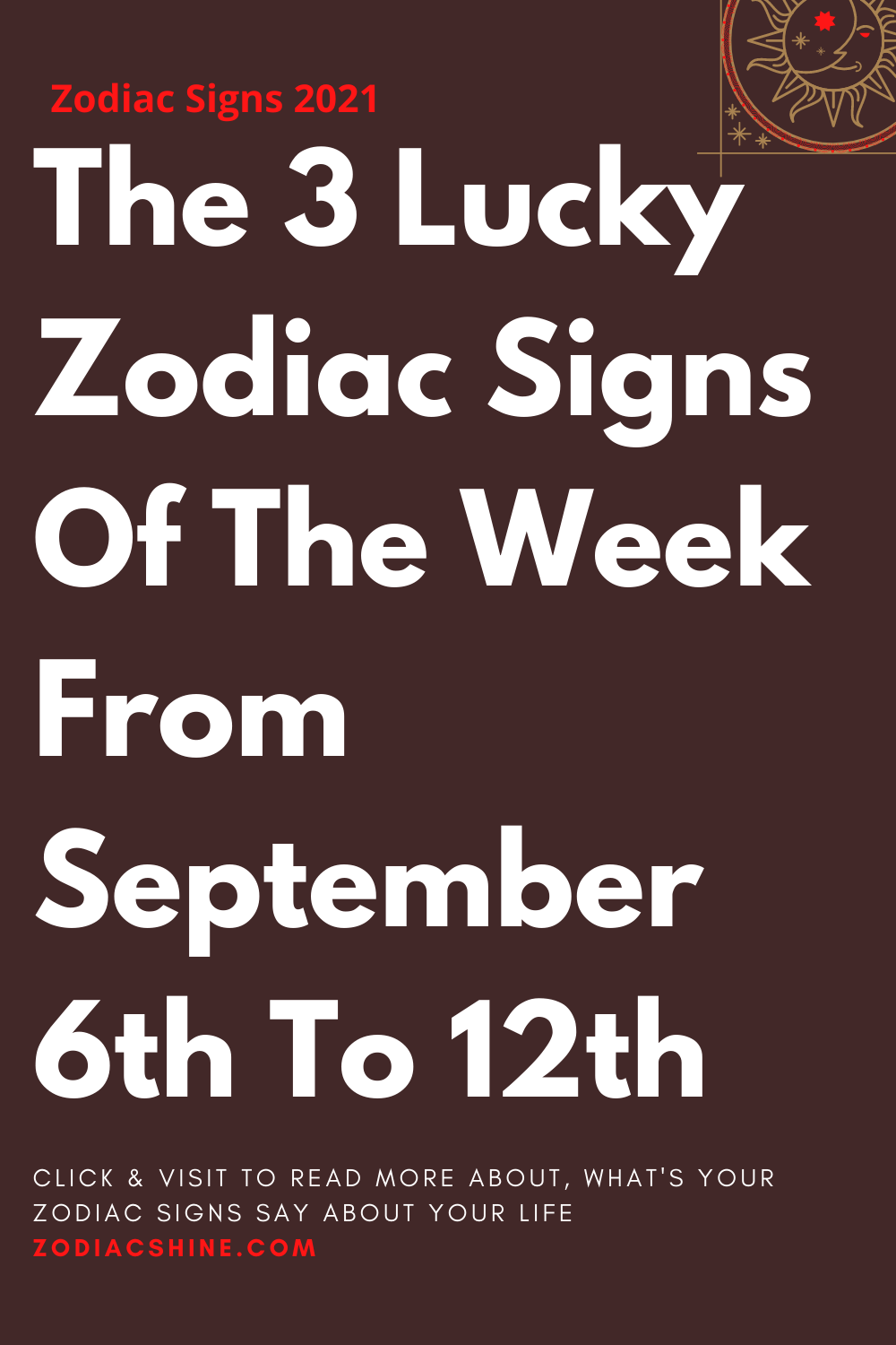 The 3 Lucky Zodiac Signs Of The Week From September 6th To 12th