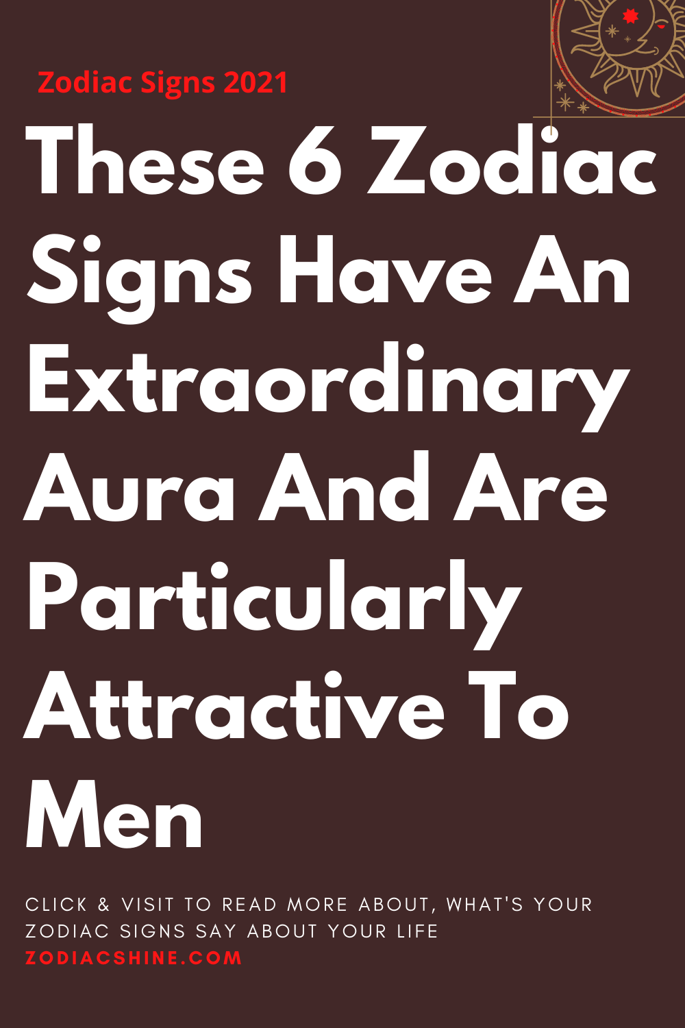 These 6 Zodiac Signs Have An Extraordinary Aura And Are Particularly Attractive To Men