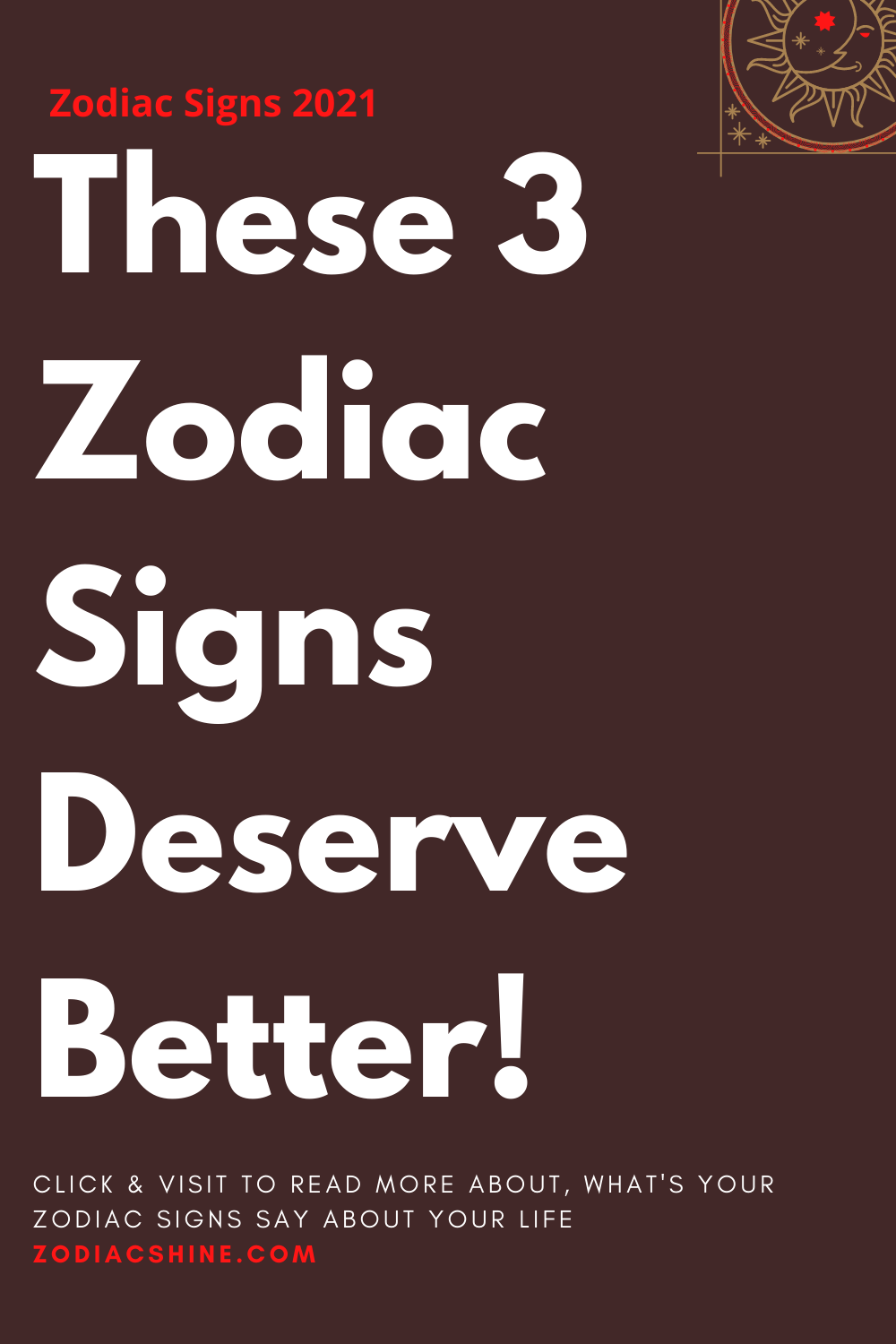These 3 Zodiac Signs Deserve Better!