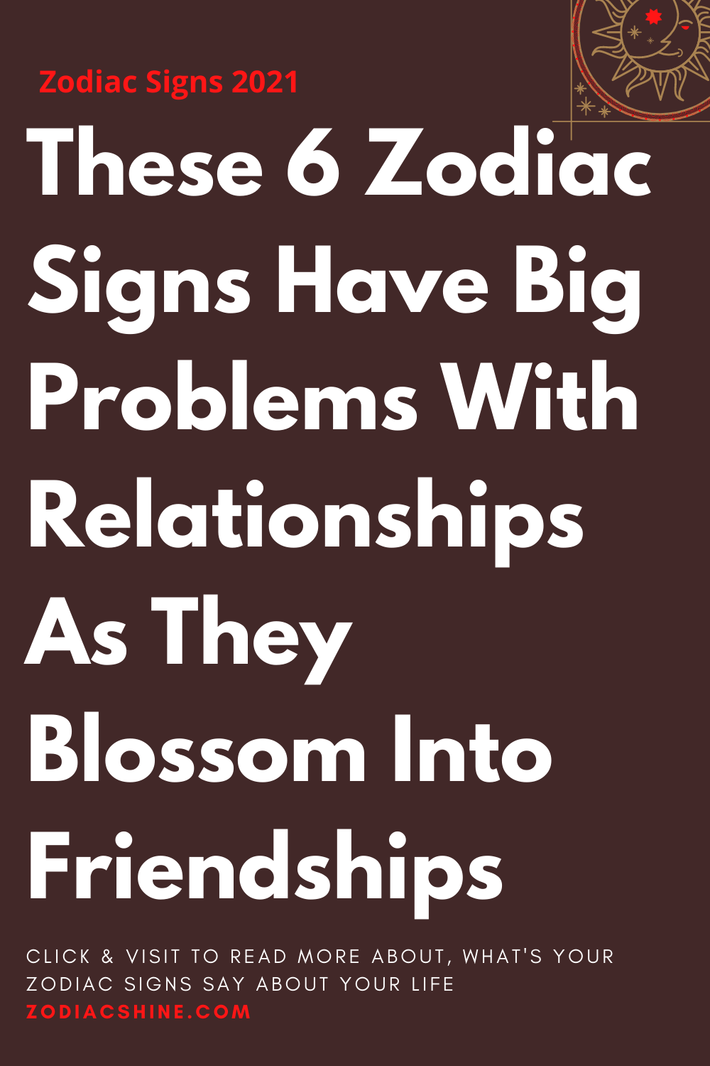These 6 Zodiac Signs Have Big Problems With Relationships As They Blossom Into Friendships
