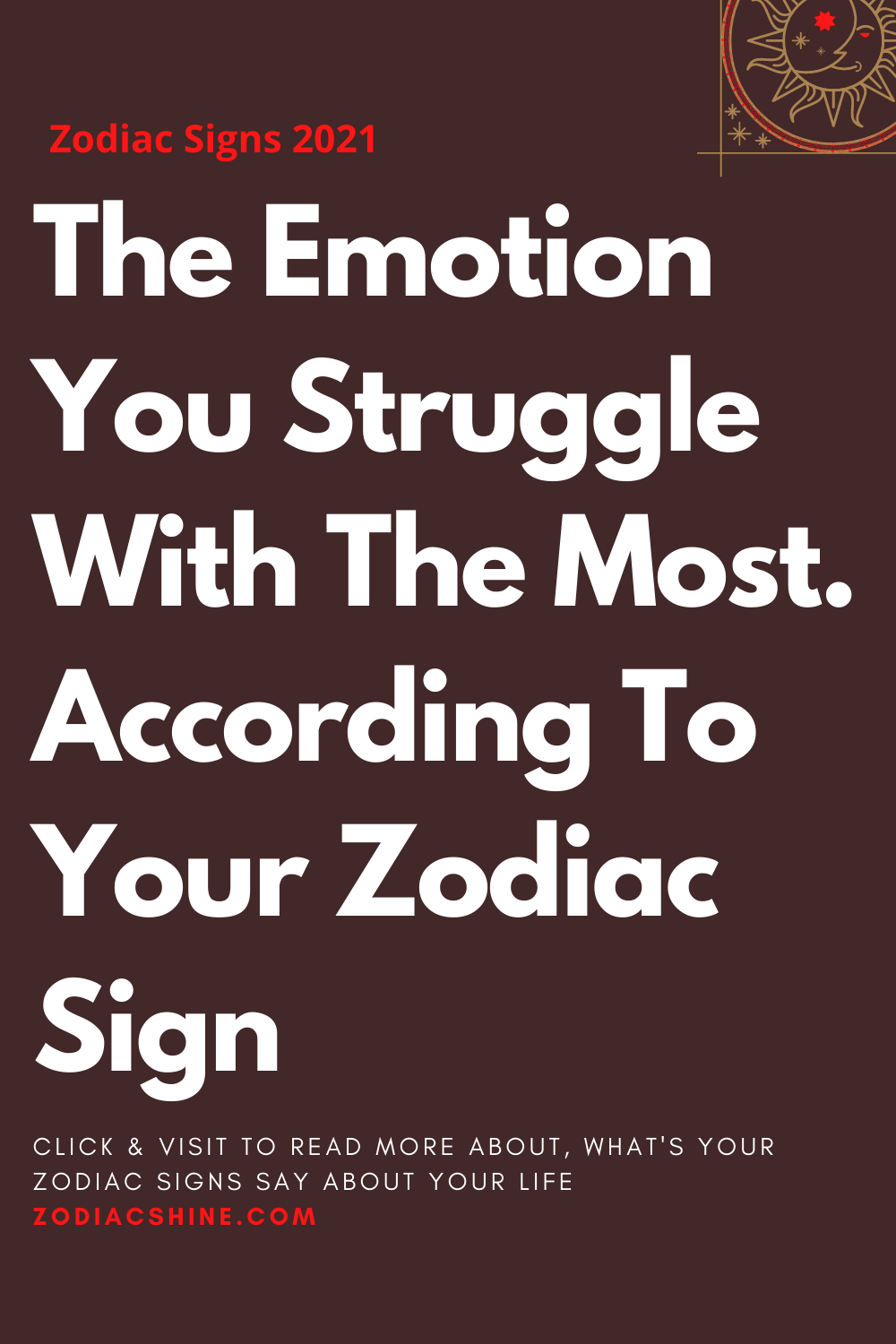 The Emotion You Struggle With The Most. According To Your Zodiac Sign