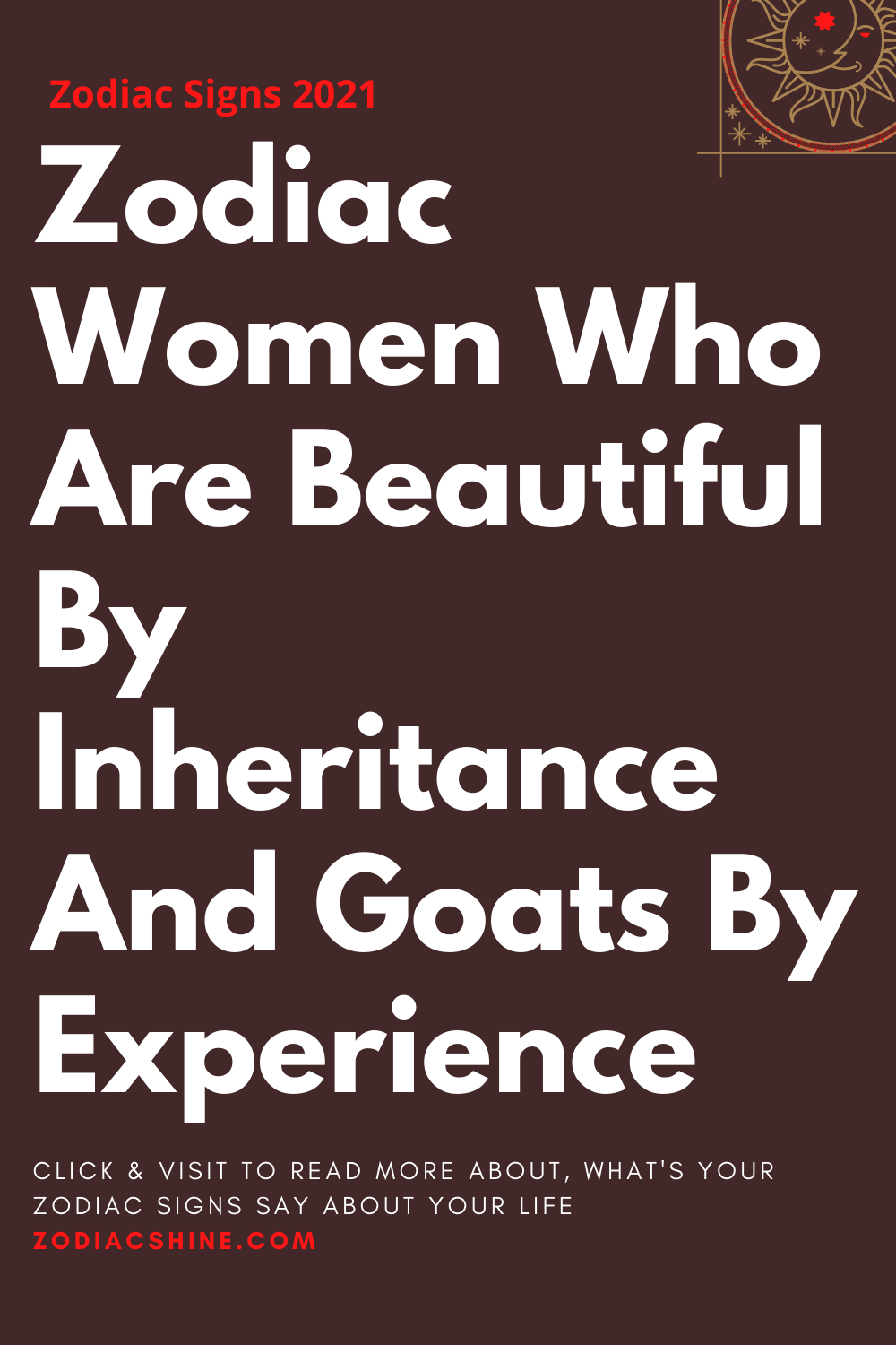 Zodiac Women Who Are Beautiful By Inheritance And Goats By Experience