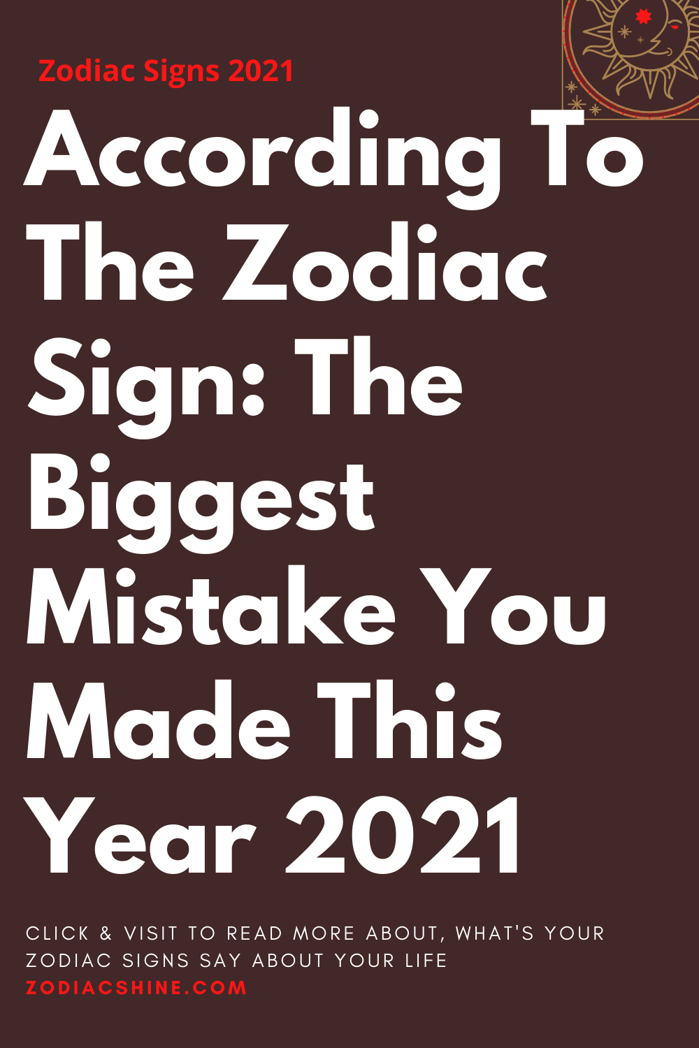 According To The Zodiac Sign: The Biggest Mistake You Made This Year 2021