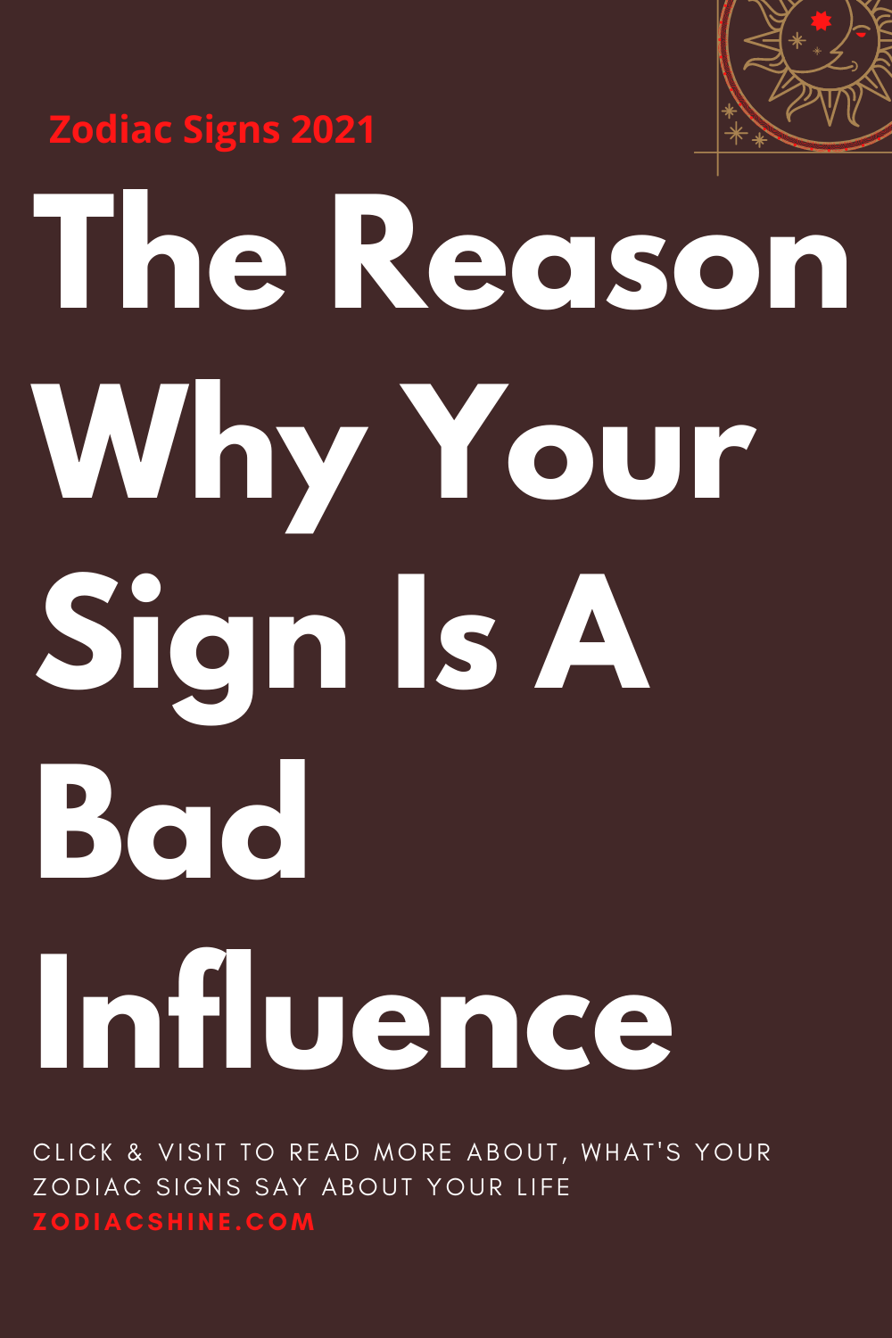 The Reason Why Your Sign Is A Bad Influence