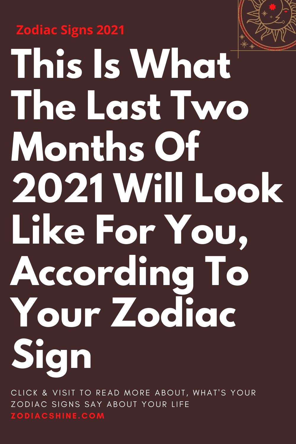 This Is What The Last Two Months Of 2021 Will Look Like For You According To Your Zodiac Sign