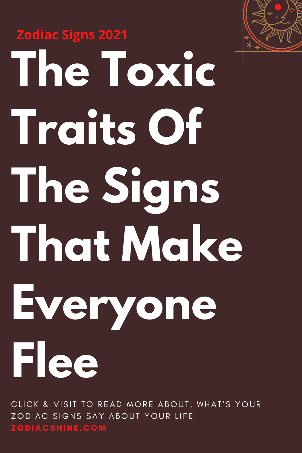 The Toxic Traits Of The Signs That Make Everyone Flee