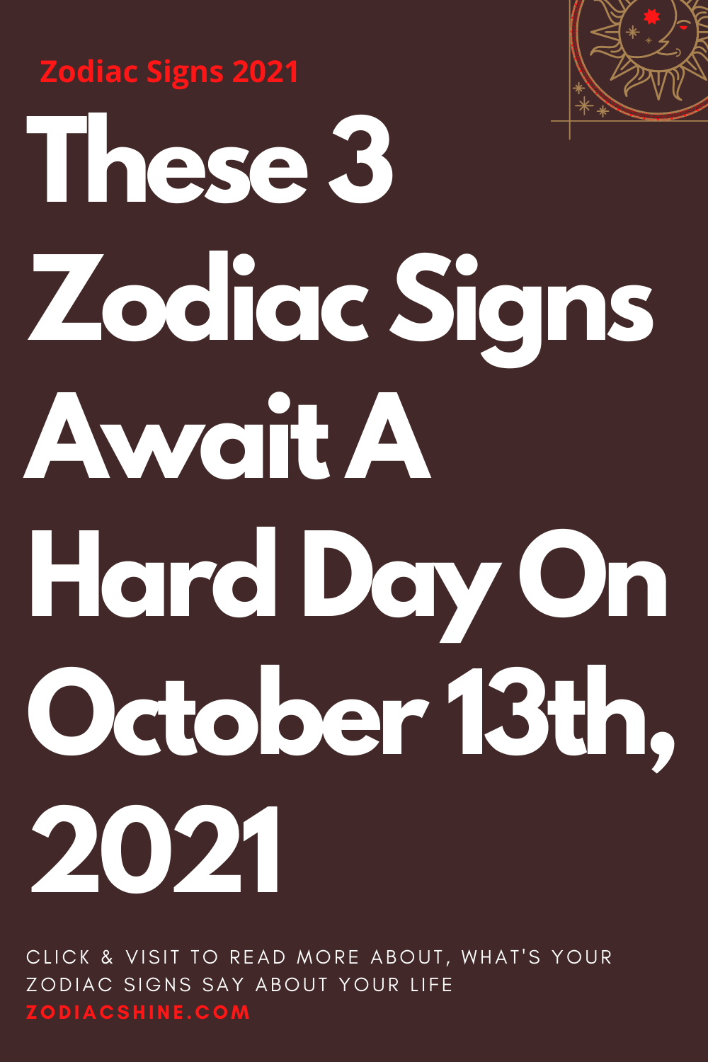 These 3 Zodiac Signs Await A Hard Day On October 13th 2021