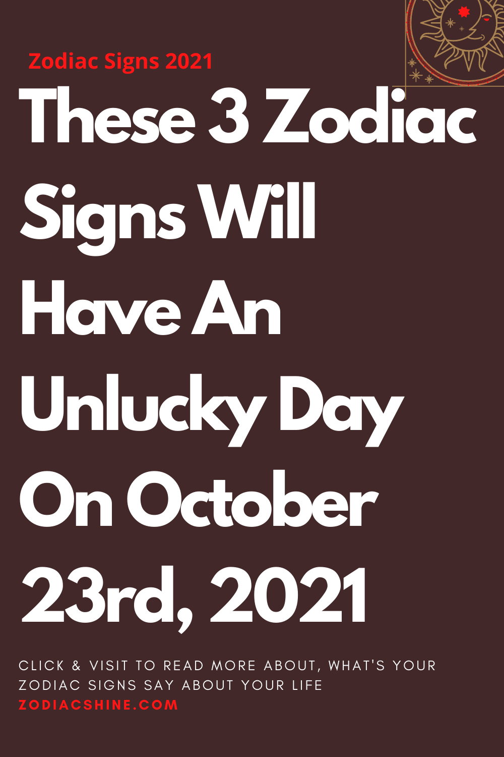 These 3 Zodiac Signs Will Have An Unlucky Day On October 23rd 2021