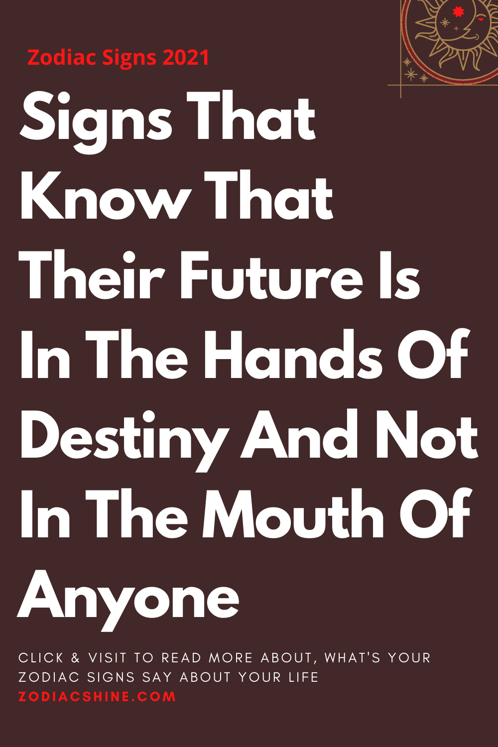 Signs That Know That Their Future Is In The Hands Of Destiny And Not In The Mouth Of Anyone