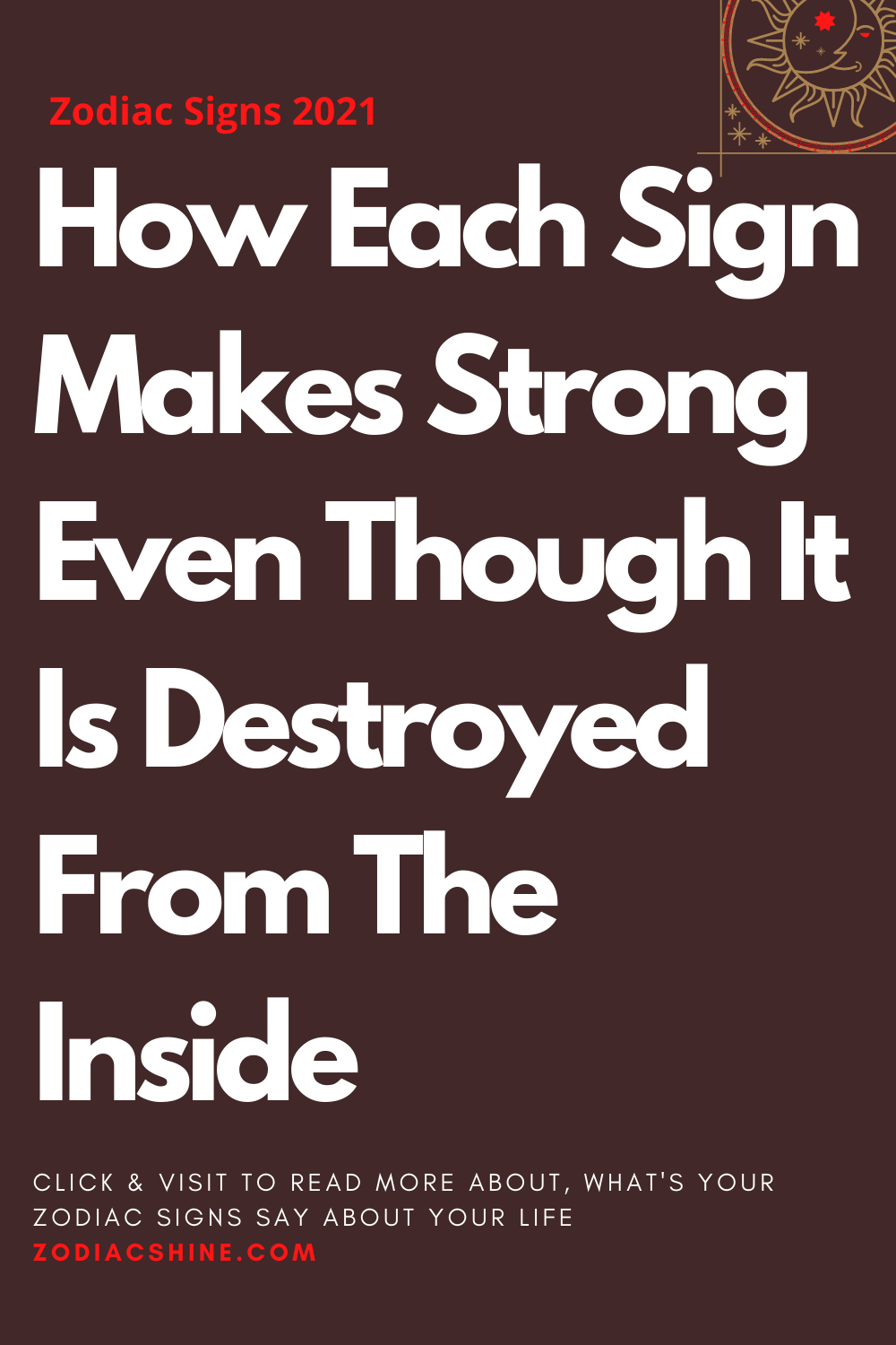 How Each Sign Makes Strong Even Though It Is Destroyed From The Inside