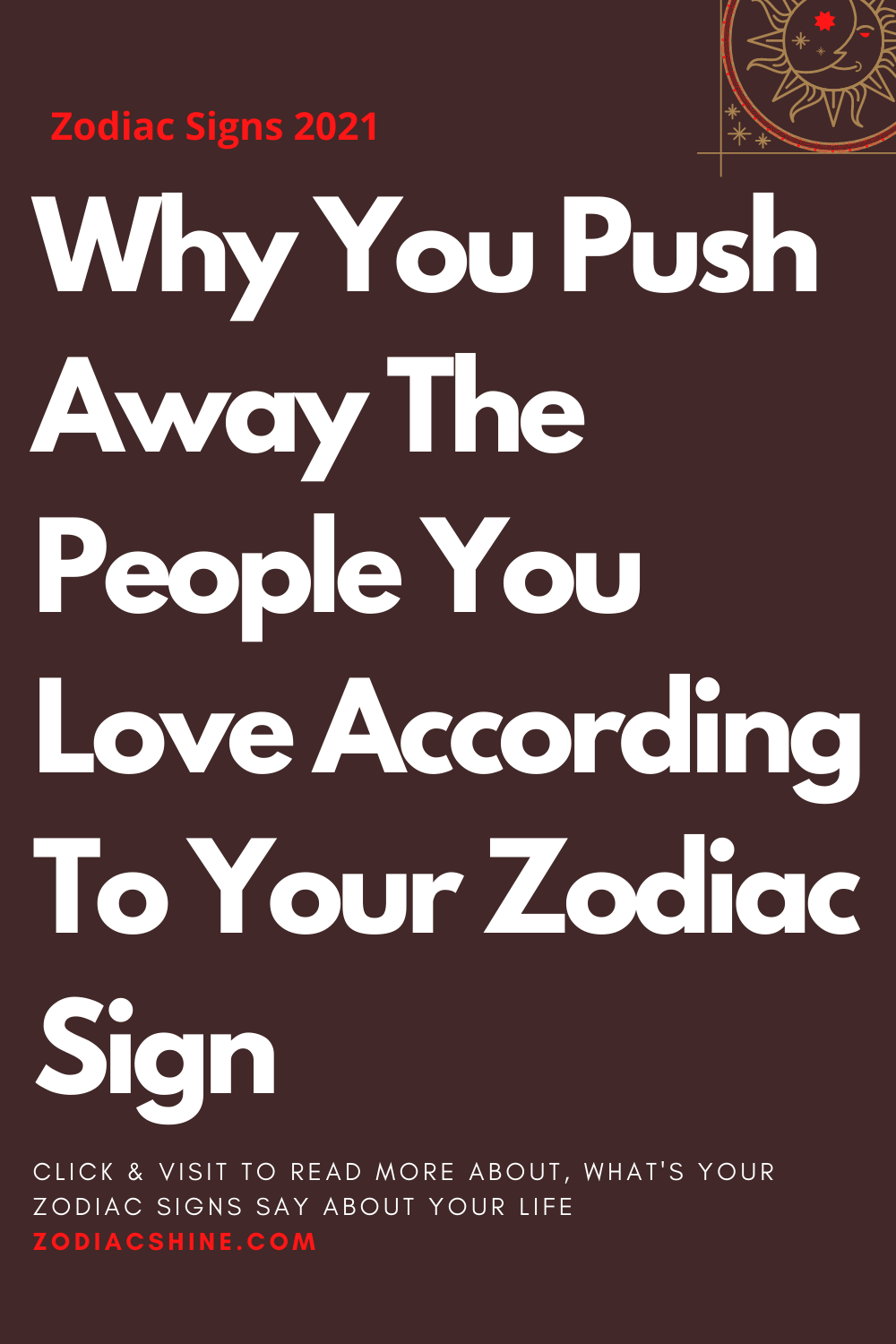 Why You Push Away The People You Love According To Your Zodiac Sign