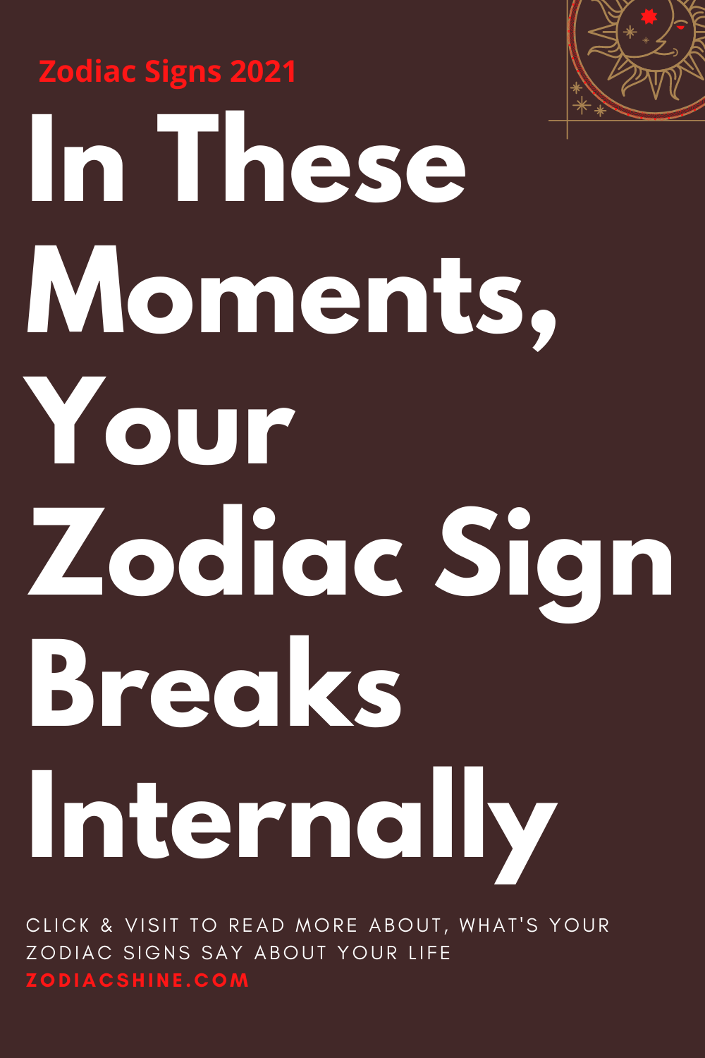 In These Moments Your Zodiac Sign Breaks Internally
