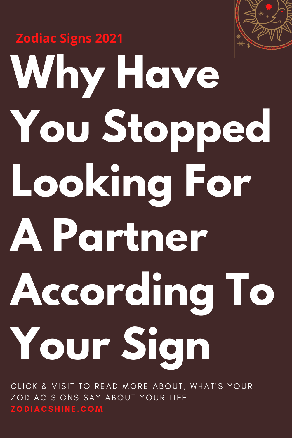Why Have You Stopped Looking For A Partner According To Your Sign