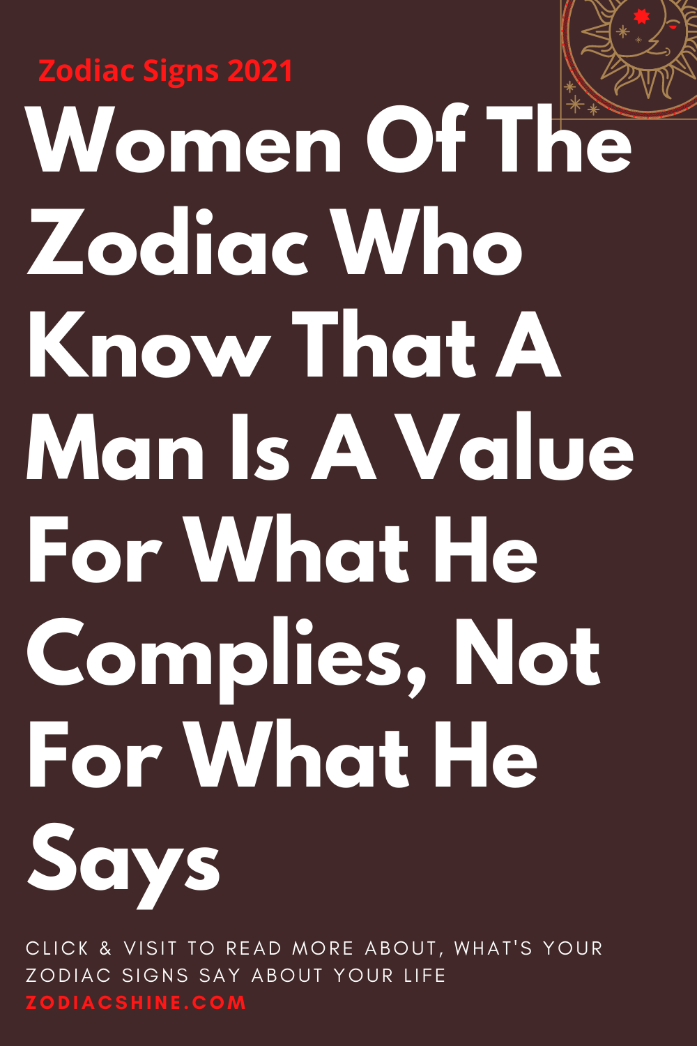 Women Of The Zodiac Who Know That A Man Is A Value For What He Complies Not For What He Says
