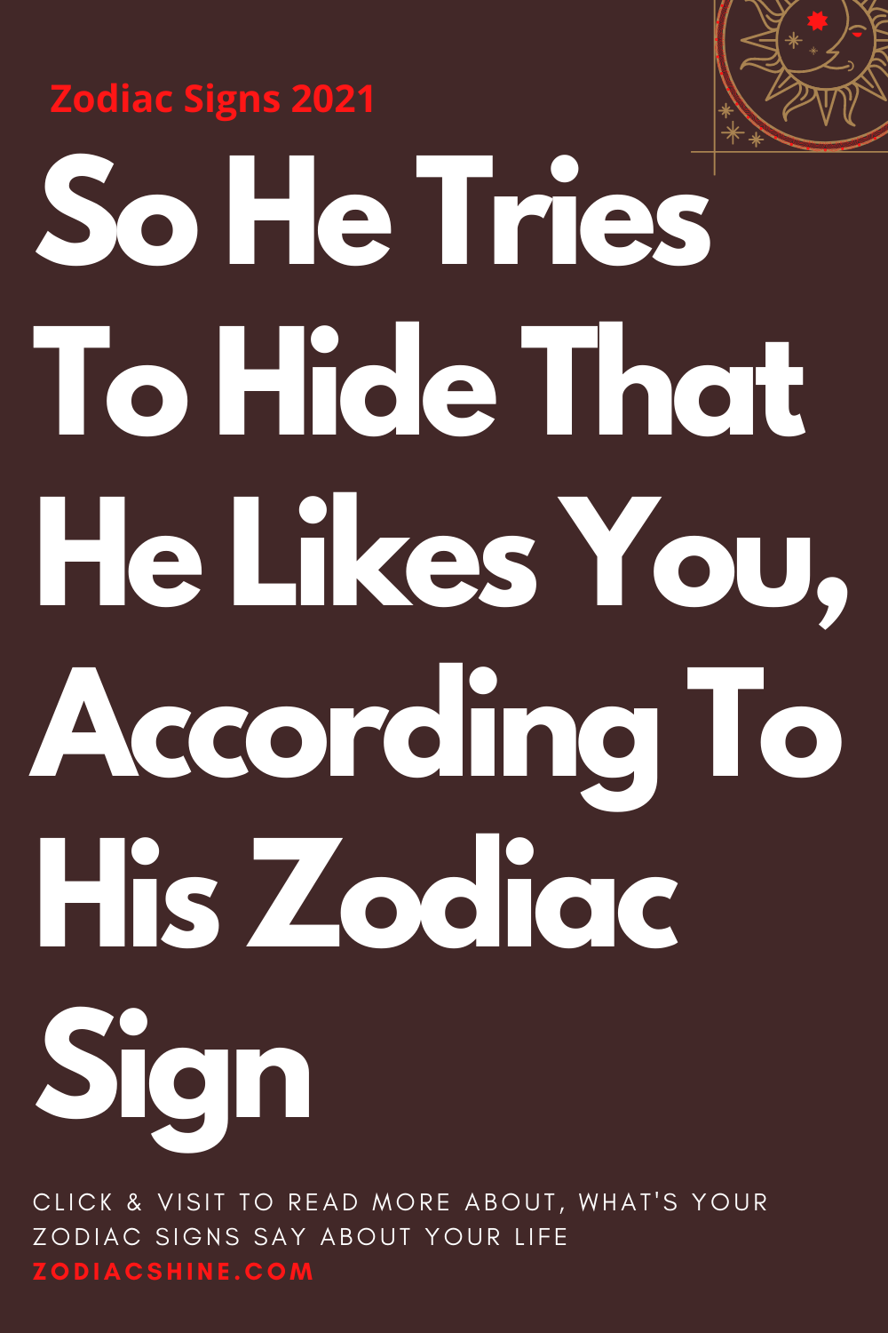 So He Tries To Hide That He Likes You According To His Zodiac Sign