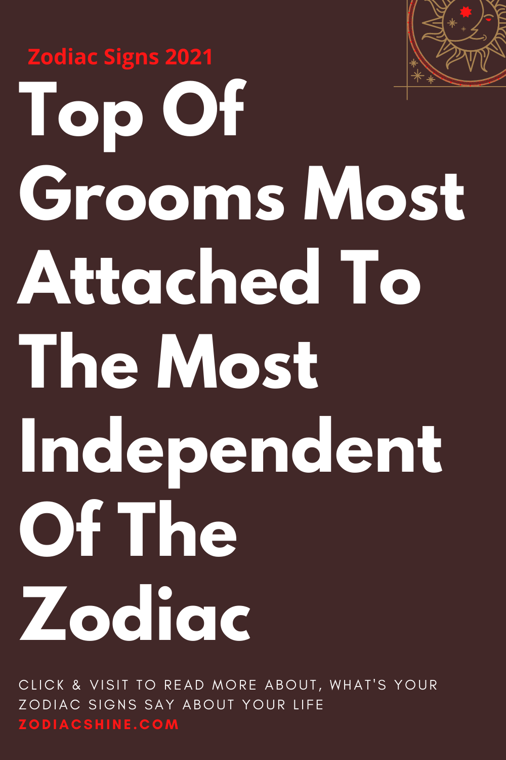 Top Of Grooms Most Attached To The Most Independent Of The Zodiac