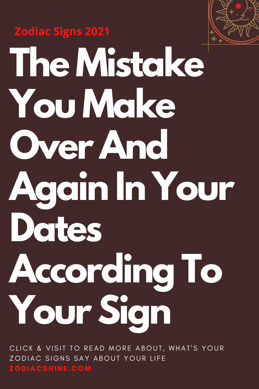 The Mistake You Make Over And Again In Your Dates According To Your Sign