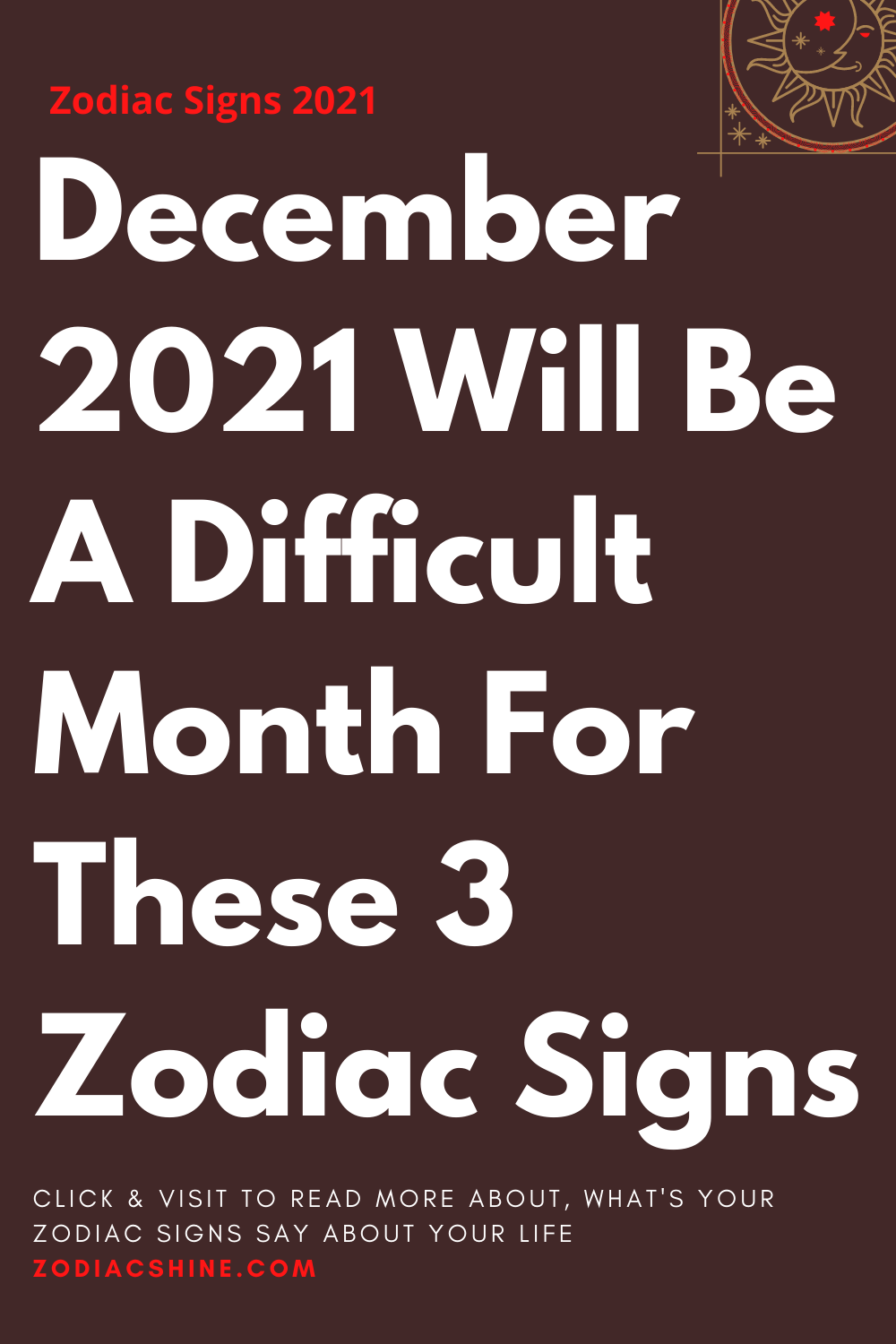 December 2021 Will Be A Difficult Month For These 3 Zodiac Signs