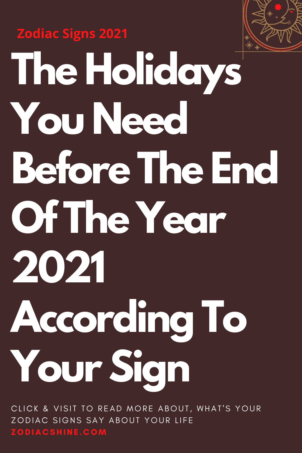 The Holidays You Need Before The End Of The Year 2021 According To Your Sign