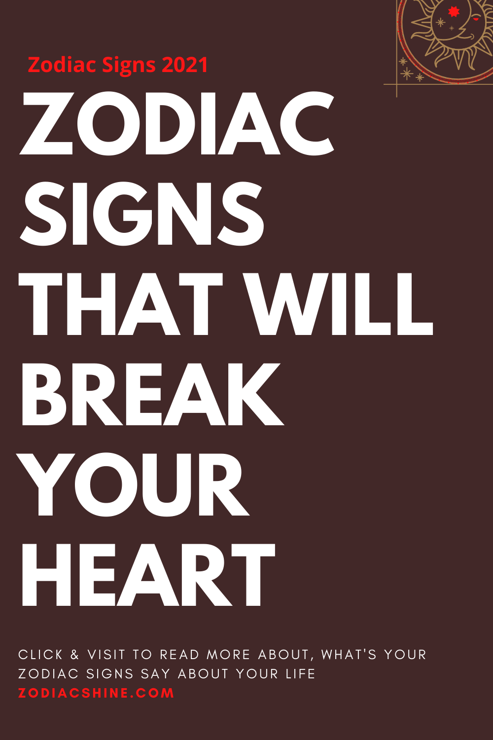 ZODIAC SIGNS THAT WILL BREAK YOUR HEART