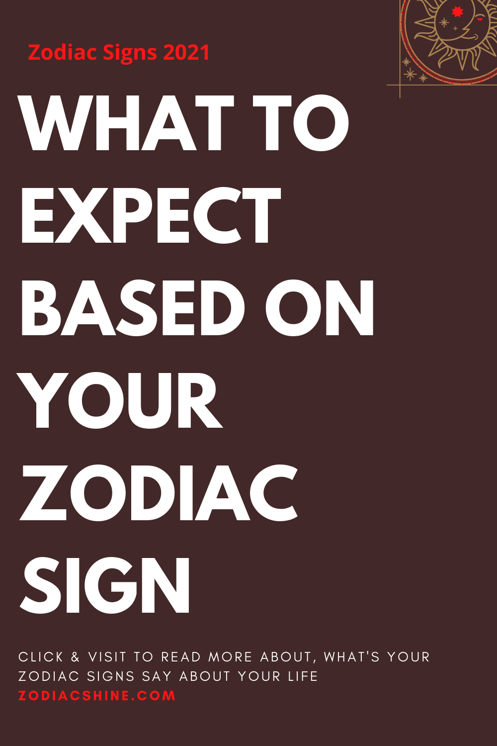 WHAT TO EXPECT BASED ON YOUR ZODIAC SIGN