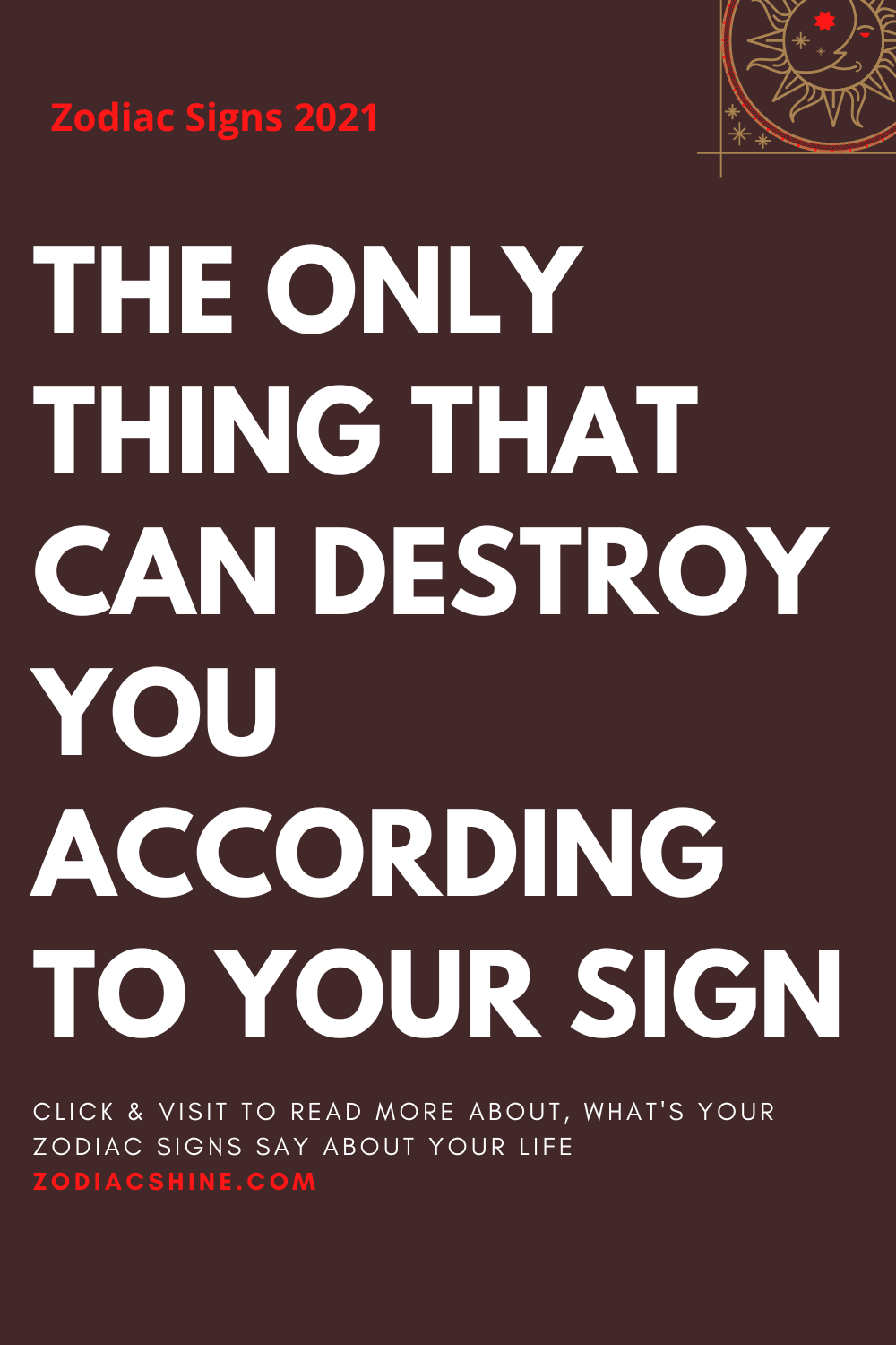 THE ONLY THING THAT CAN DESTROY YOU ACCORDING TO YOUR SIGN
