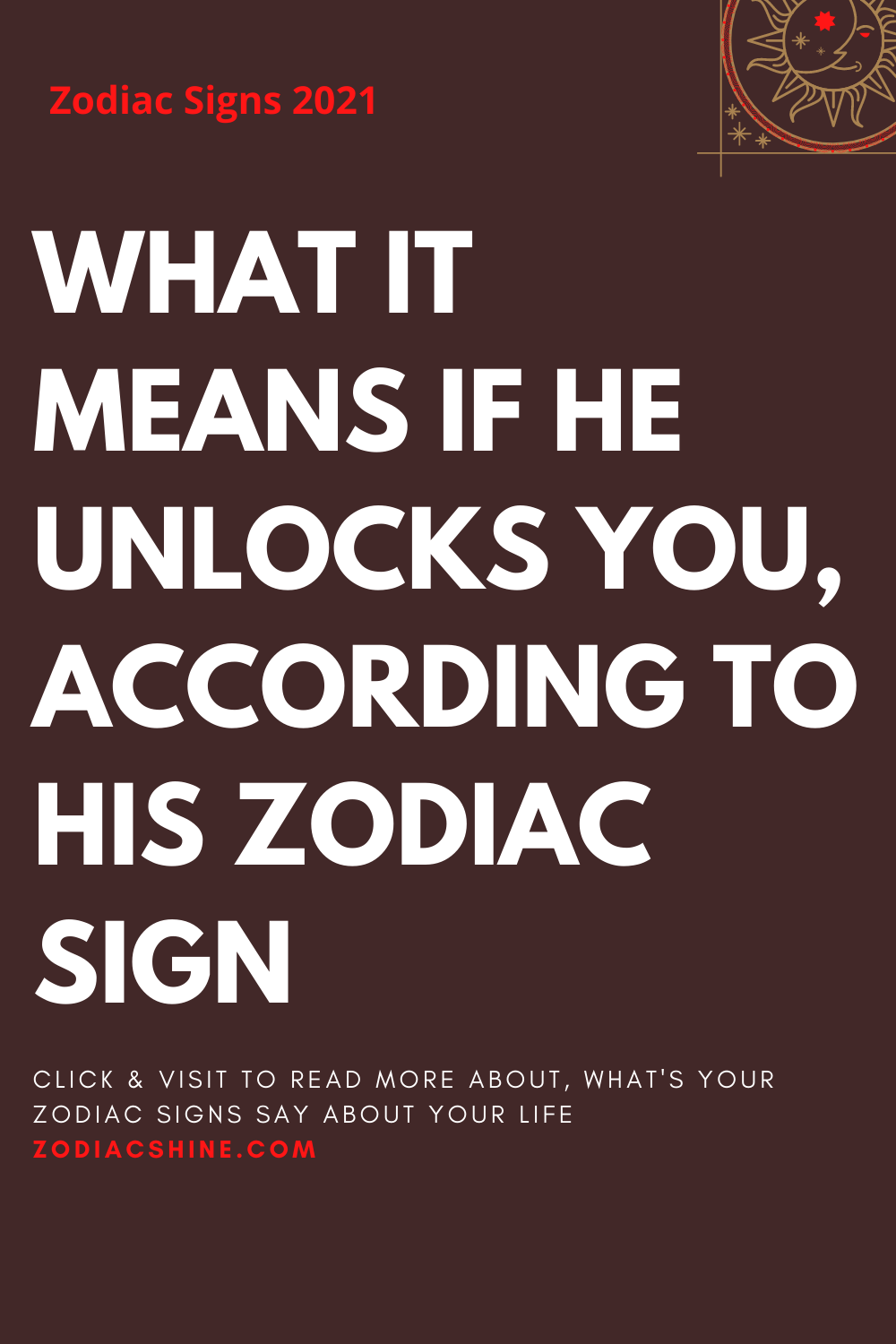 WHAT IT MEANS IF HE UNLOCKS YOU, ACCORDING TO HIS ZODIAC SIGN