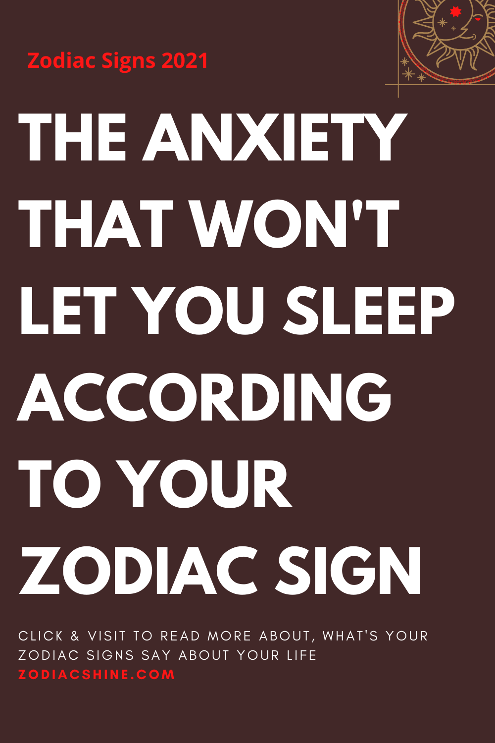 THE ANXIETY THAT WON'T LET YOU SLEEP ACCORDING TO YOUR ZODIAC SIGN