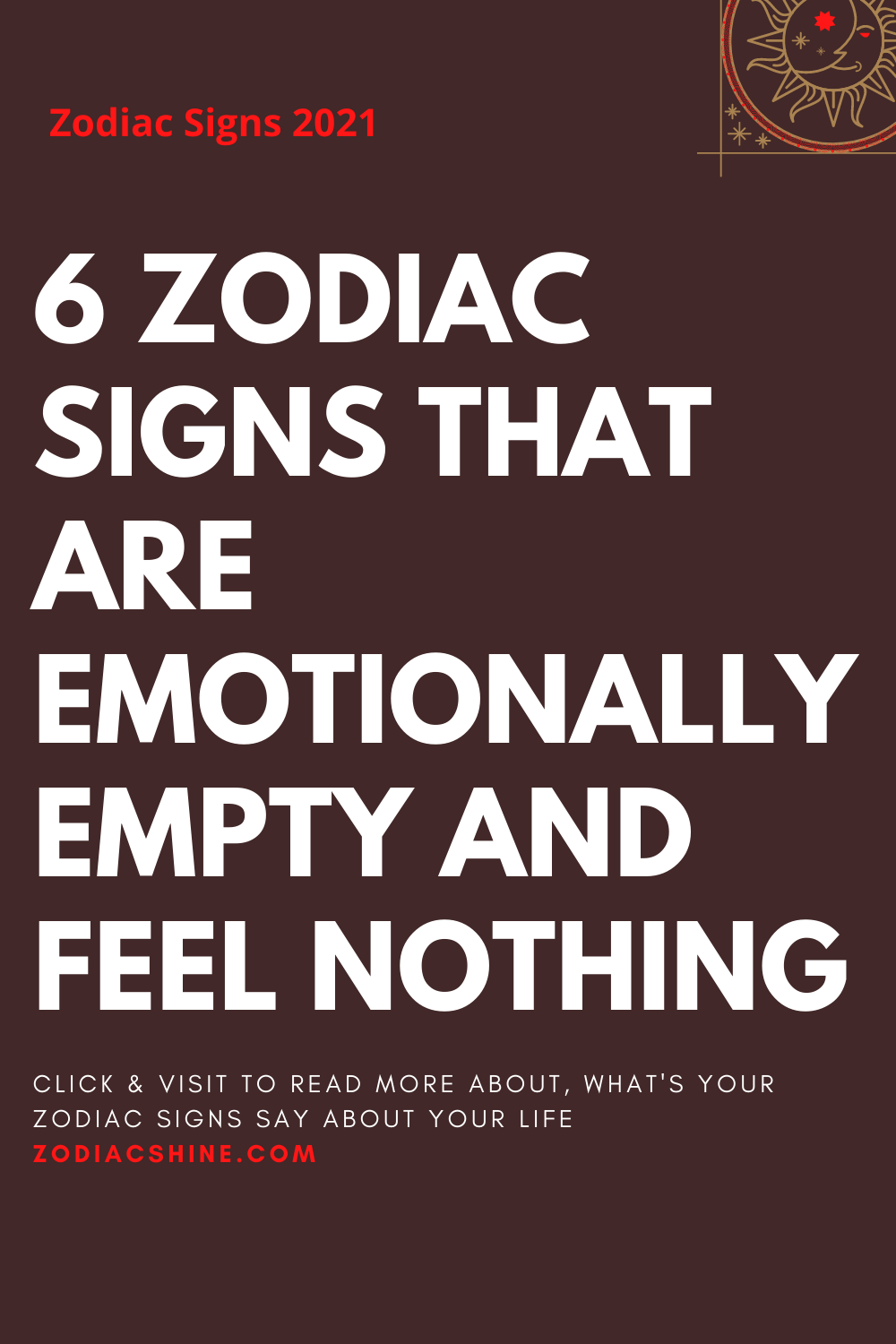 6 ZODIAC SIGNS THAT ARE EMOTIONALLY EMPTY AND FEEL NOTHING