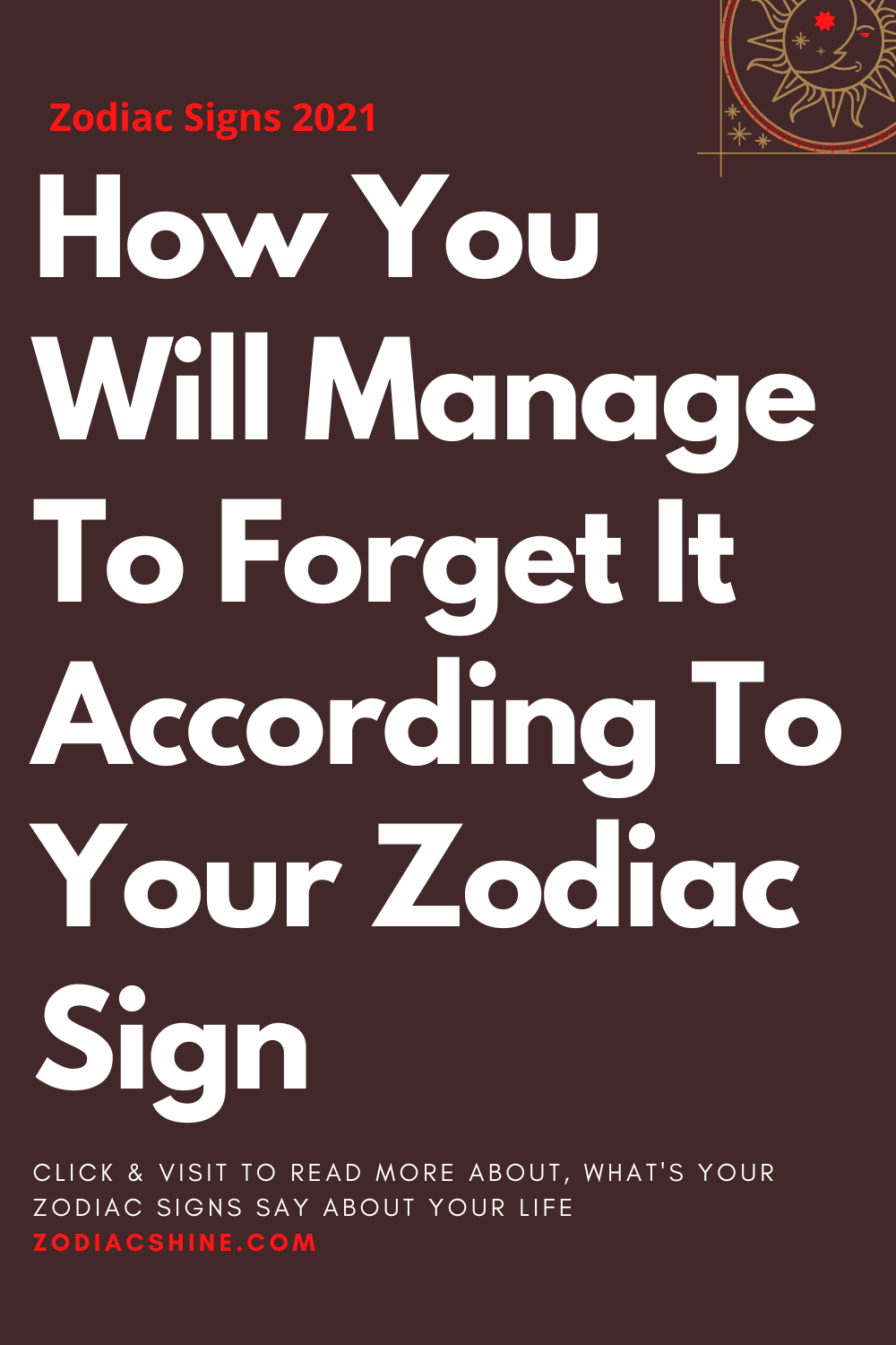 How You Will Manage To Forget It According To Your Zodiac Sign