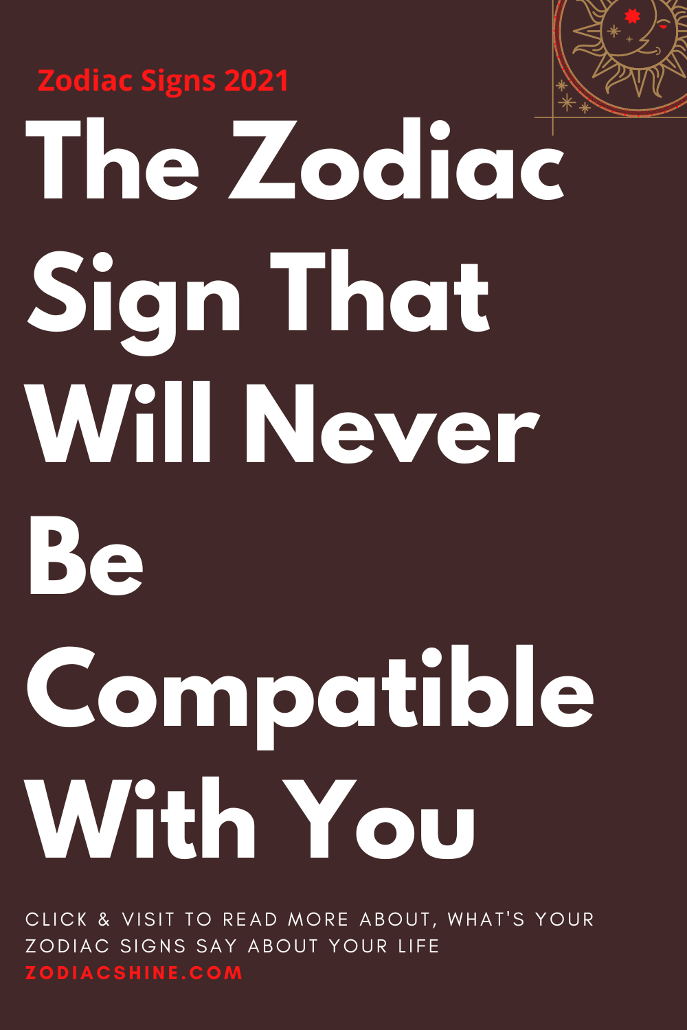 The Zodiac Sign That Will Never Be Compatible With You