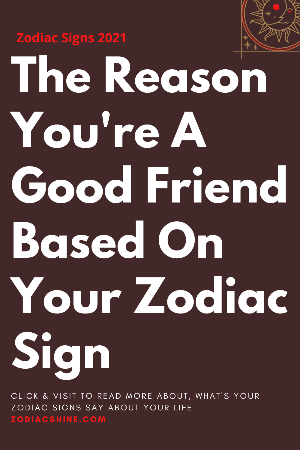 The Reason You're A Good Friend Based On Your Zodiac Sign
