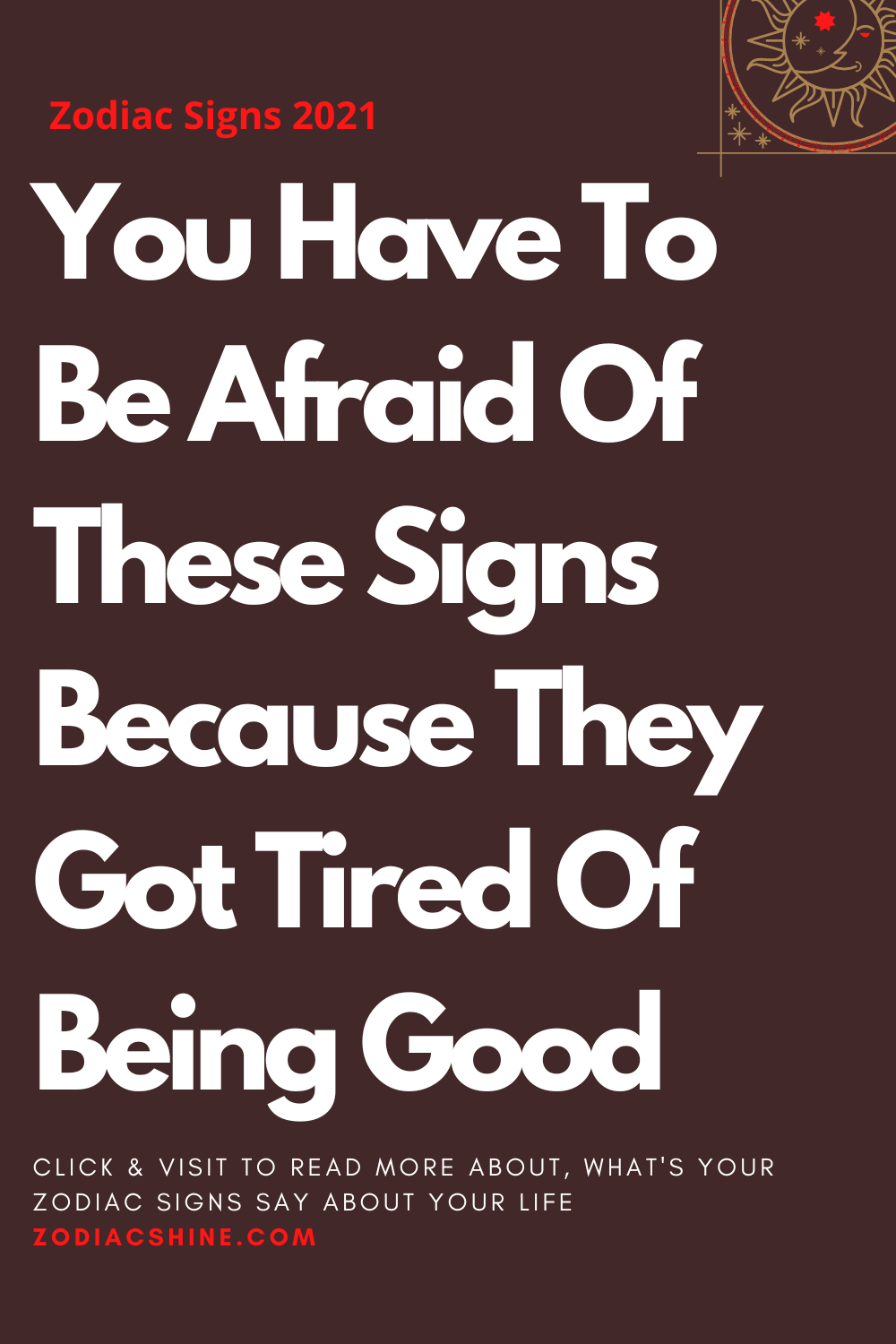 You Have To Be Afraid Of These Signs Because They Got Tired Of Being Good
