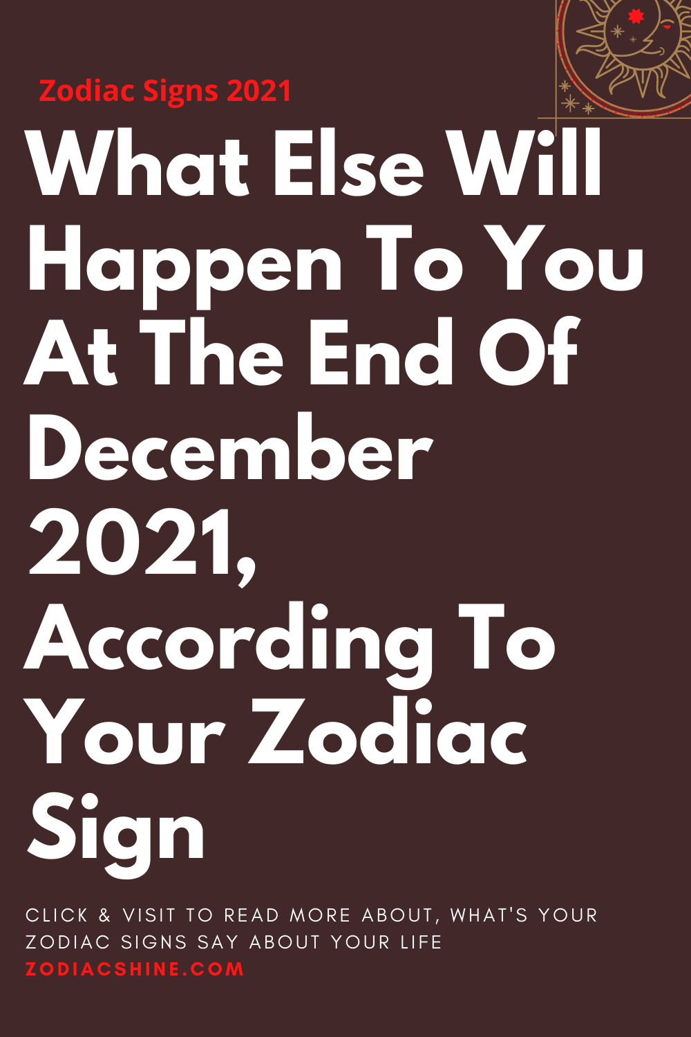 What Else Will Happen To You At The End Of December 2021 According To Your Zodiac Sign