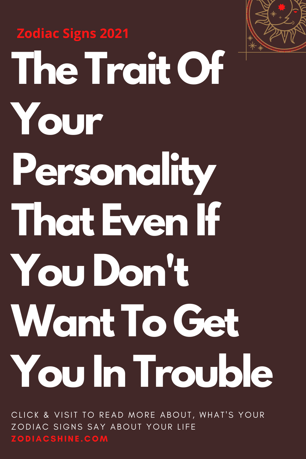 The Trait Of Your Personality That Even If You Don't Want To Get You In Trouble