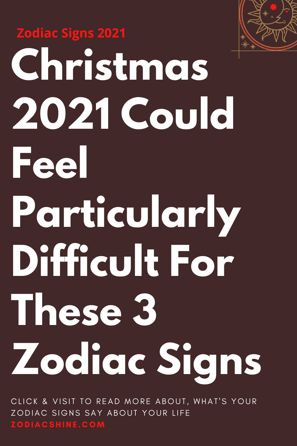Christmas 2021 Could Feel Particularly Difficult For These 3 Zodiac Signs