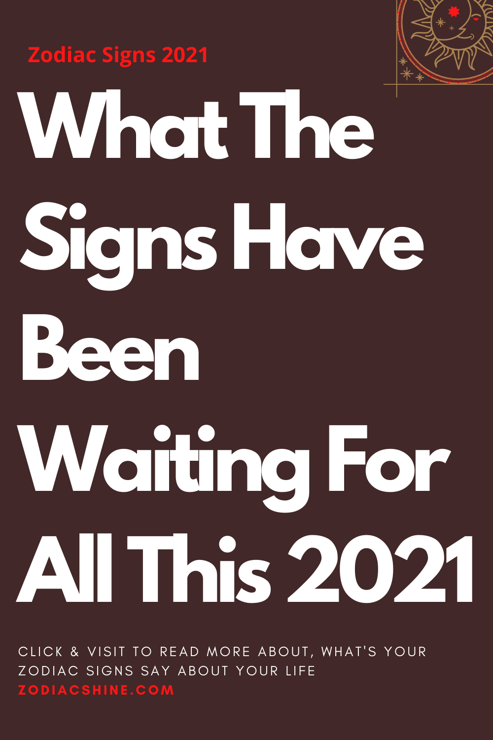 What The Signs Have Been Waiting For All This 2021