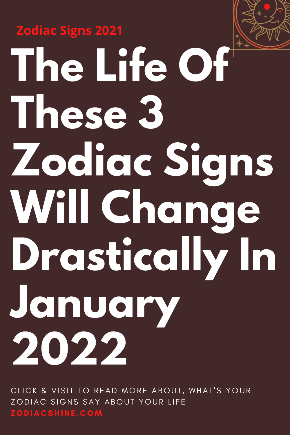 The Life Of These 3 Zodiac Signs Will Change Drastically In January 2022
