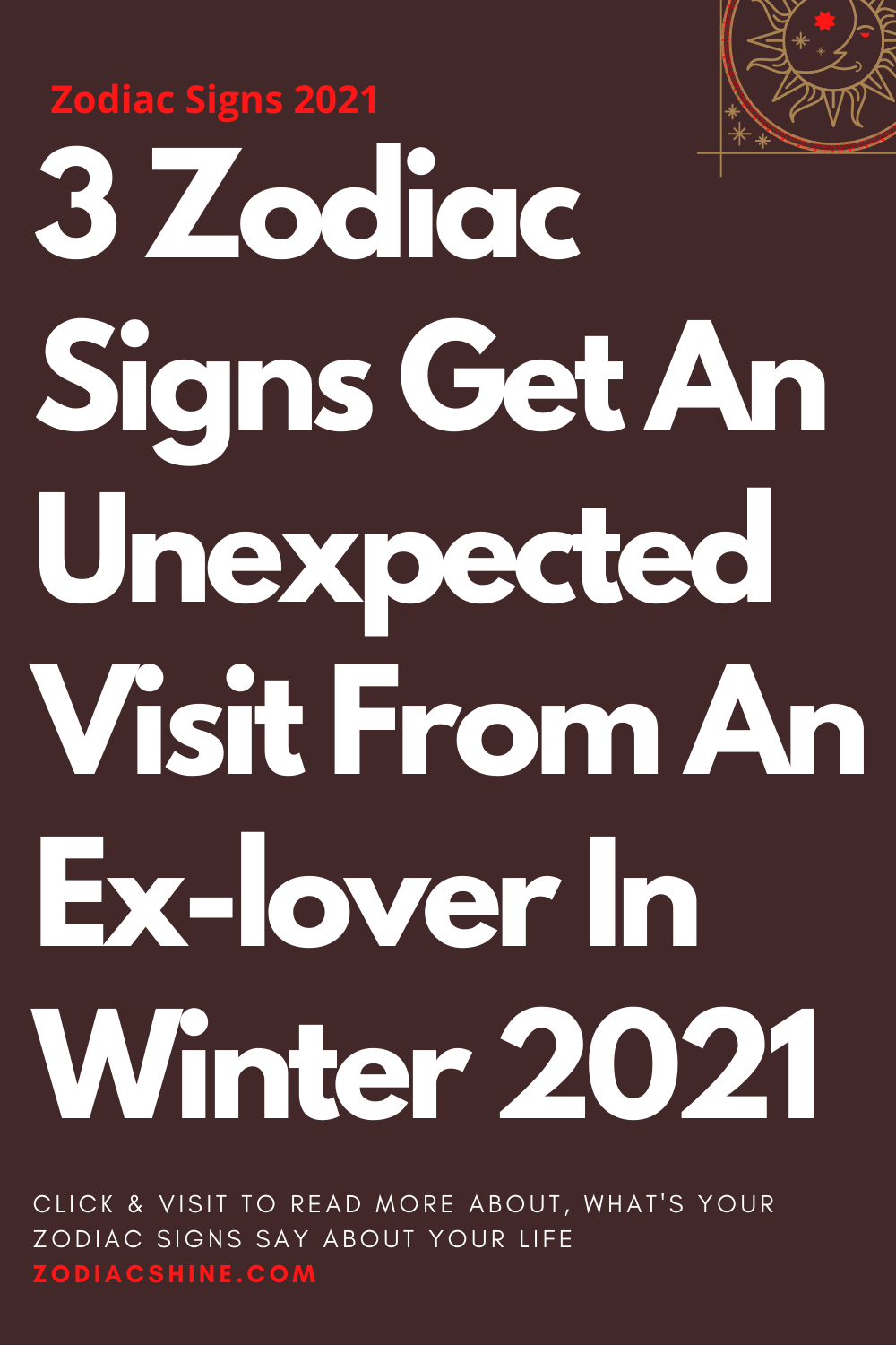 3 Zodiac Signs Get An Unexpected Visit From An Ex-lover In Winter 2021