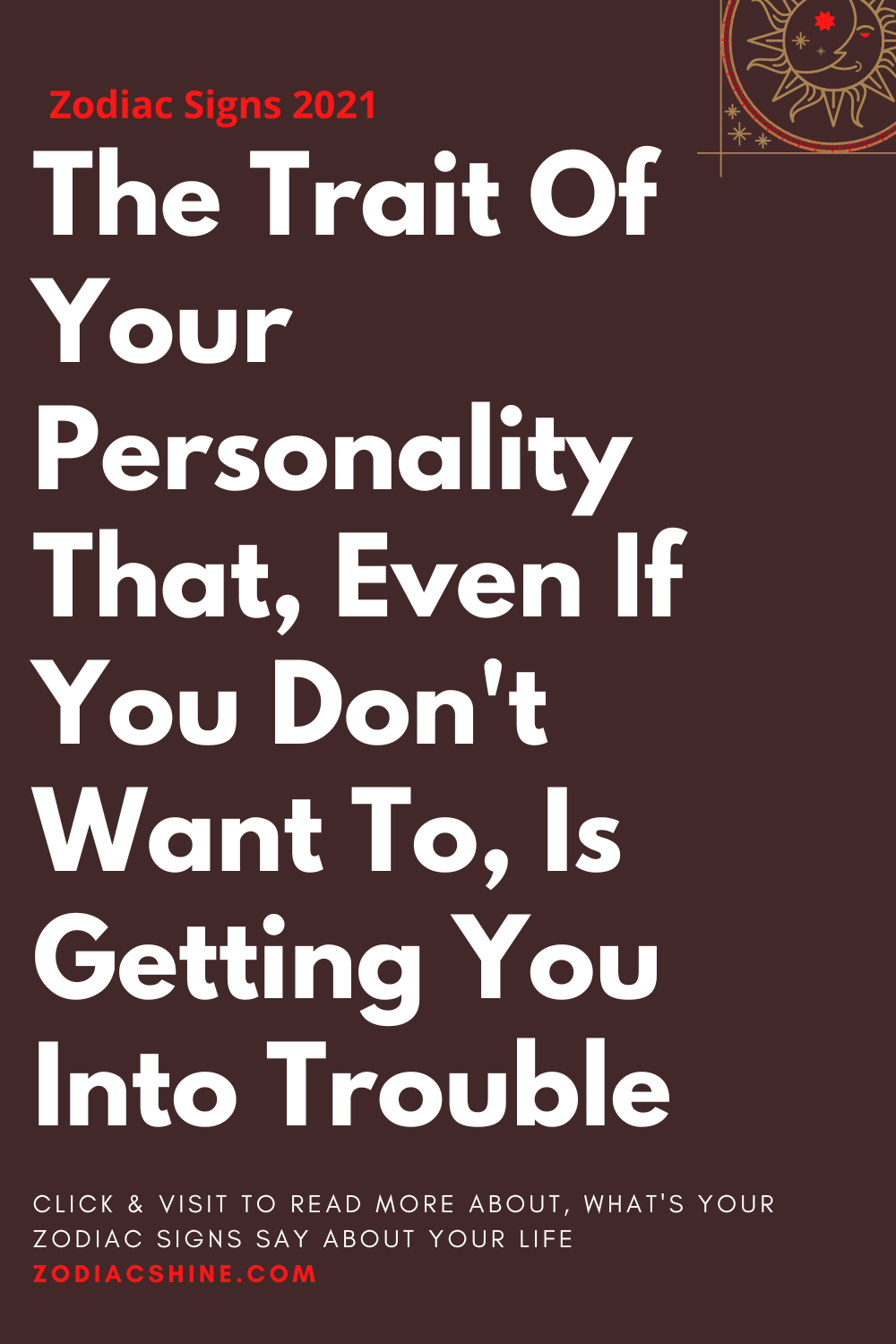 The Trait Of Your Personality That Even If You Don't Want To Is Getting You Into Trouble