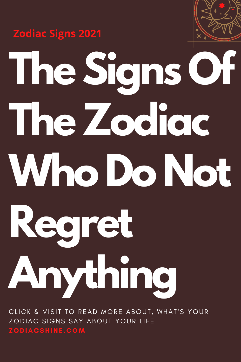 The Signs Of The Zodiac Who Do Not Regret Anything