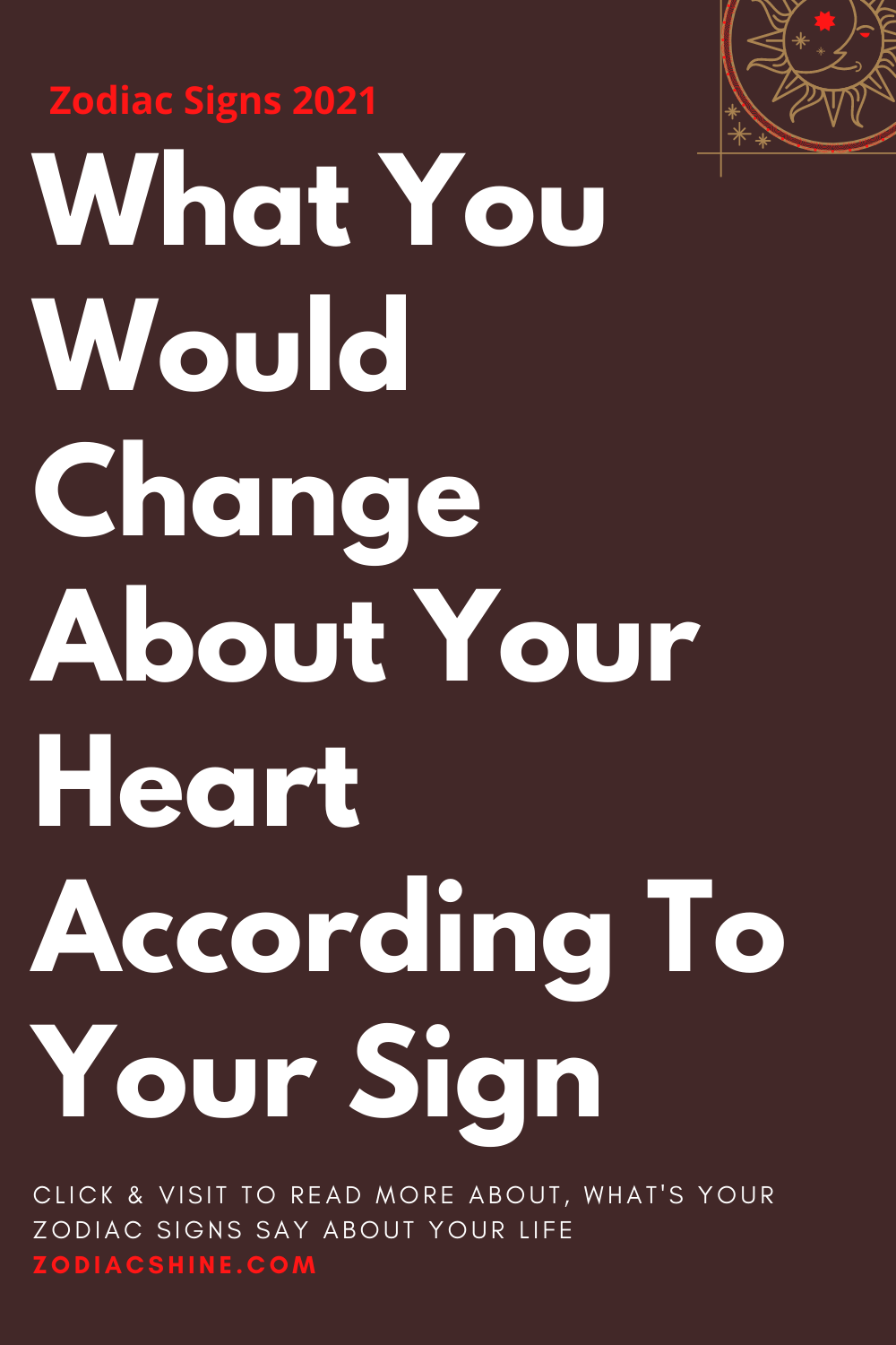 What You Would Change About Your Heart According To Your Sign