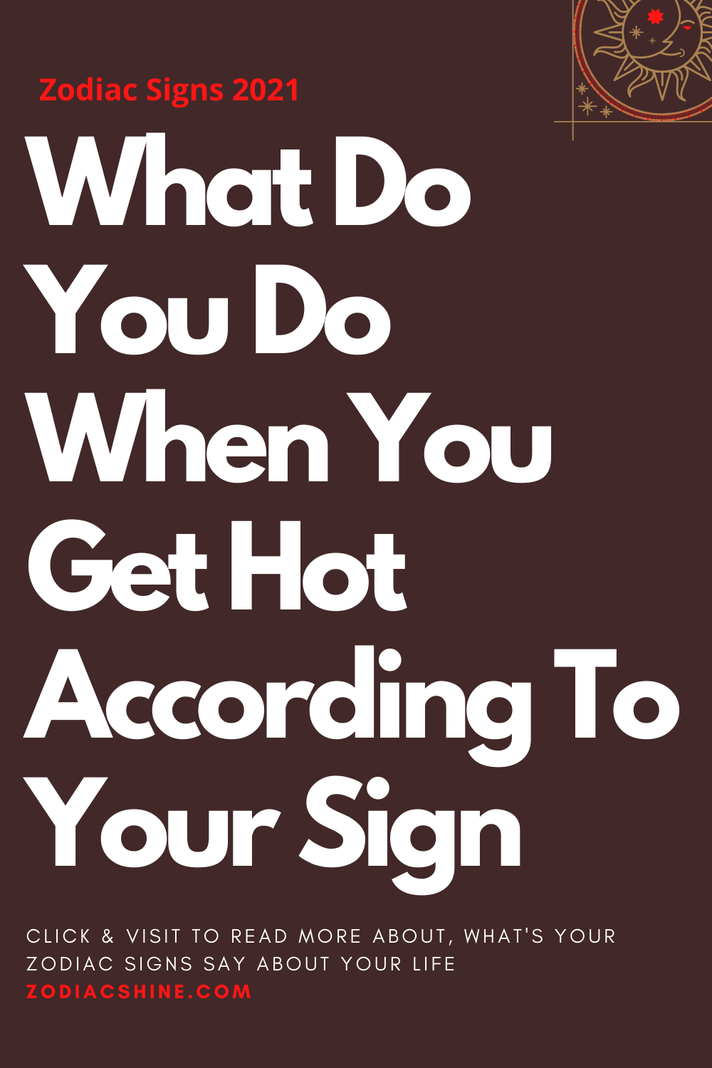 What Do You Do When You Get Hot According To Your Sign