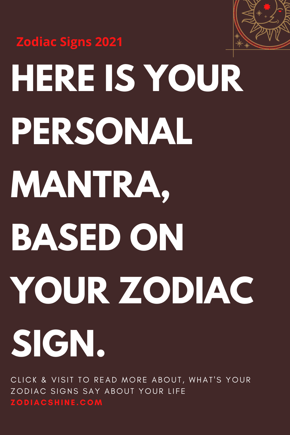 HERE IS YOUR PERSONAL MANTRA, BASED ON YOUR ZODIAC SIGN.