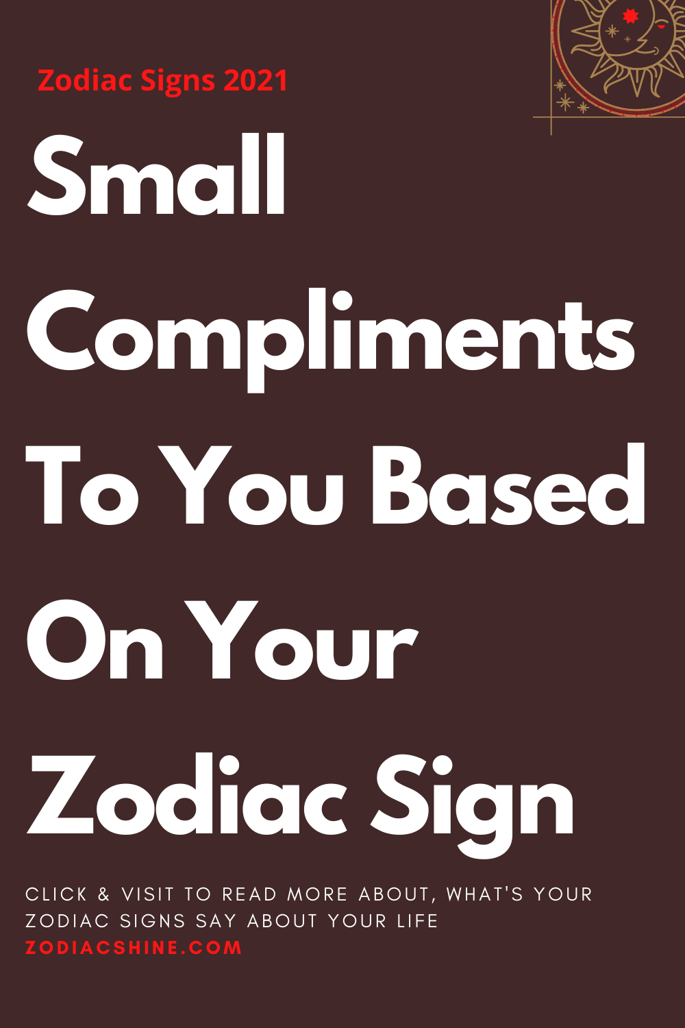 Small Compliments To You Based On Your Zodiac Sign