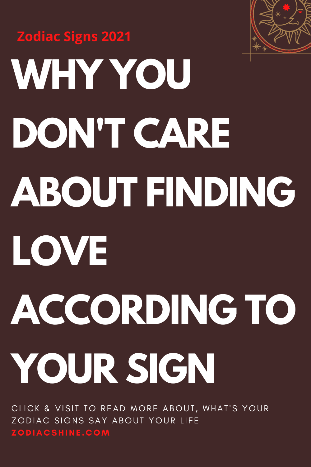 WHY YOU DON'T CARE ABOUT FINDING LOVE ACCORDING TO YOUR SIGN