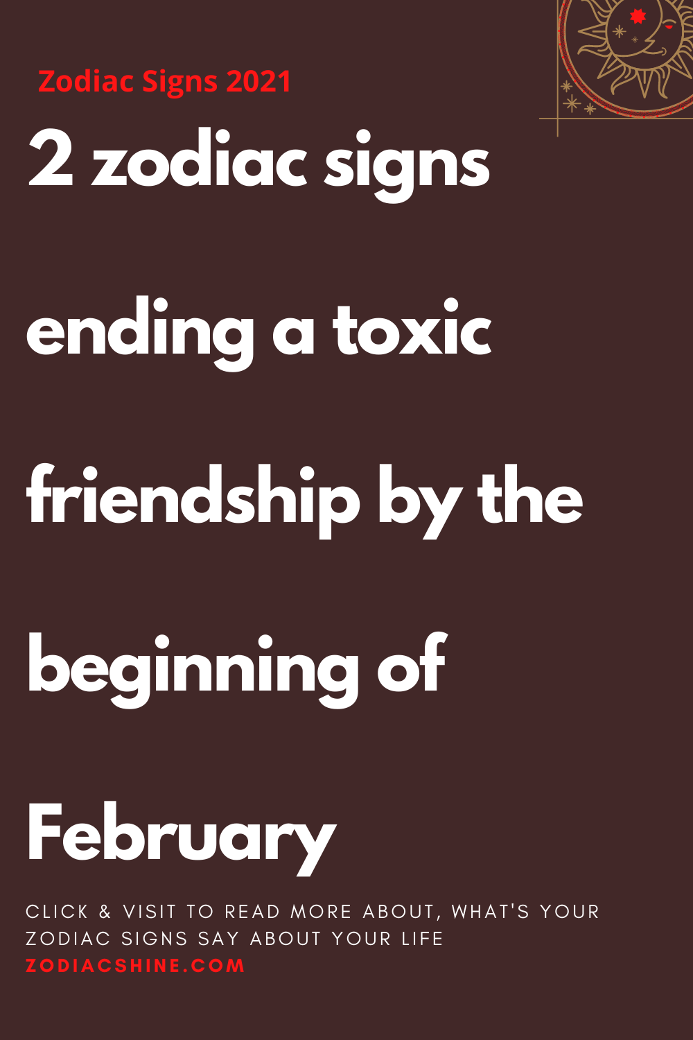 2 zodiac signs ending a toxic friendship by the beginning of February