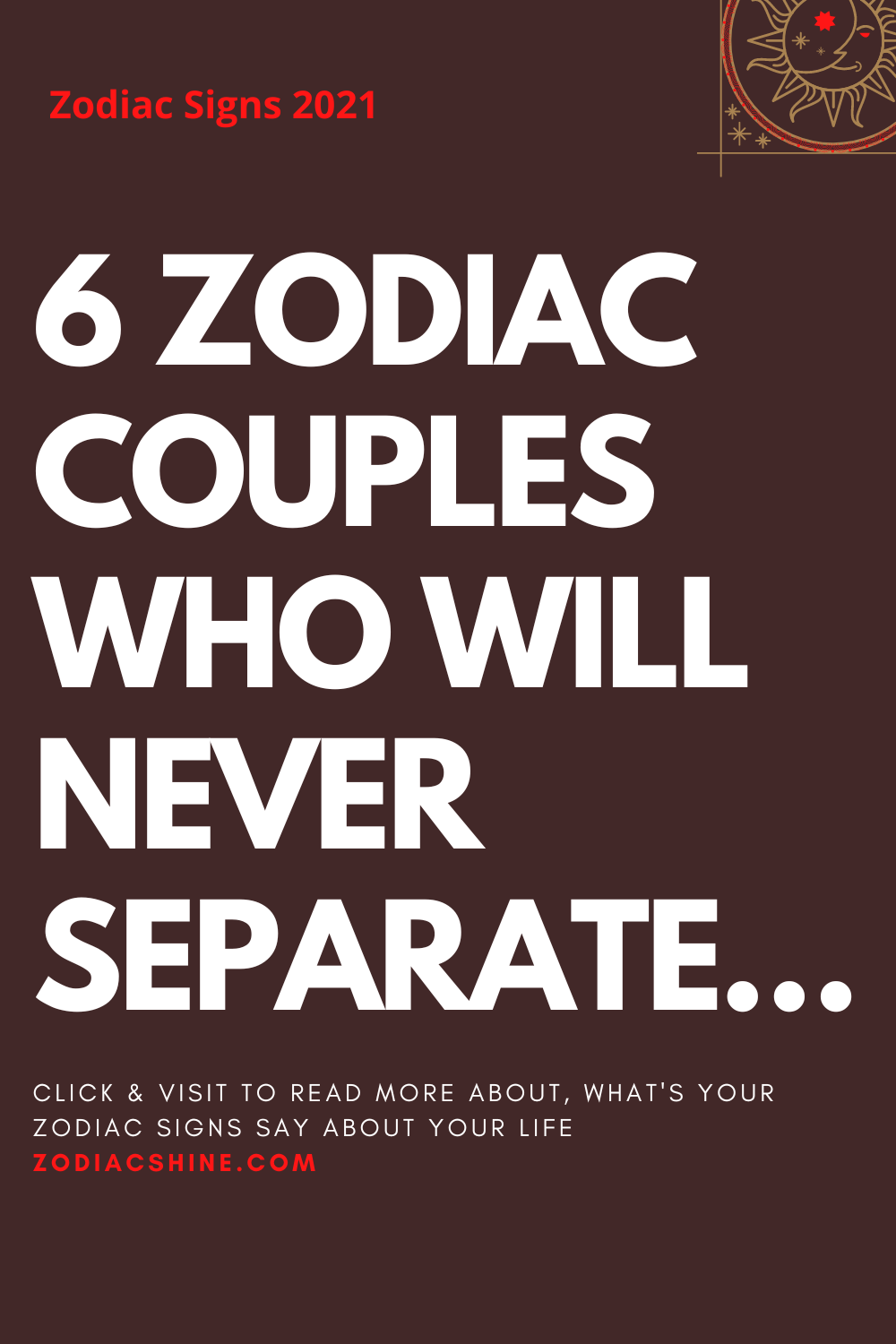 6 ZODIAC COUPLES WHO WILL NEVER SEPARATE…